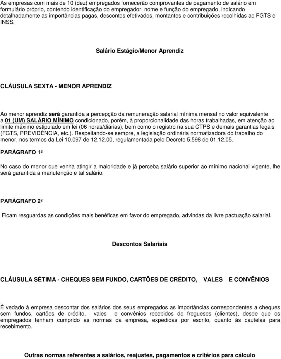 Salário Estágio/Menor Aprendiz CLÁUSULA SEXTA - MENOR APRENDIZ Ao menor aprendiz será garantida a percepção da remuneração salarial mínima mensal no valor equivalente a 01 (UM) SALÁRIO MÍNIMO