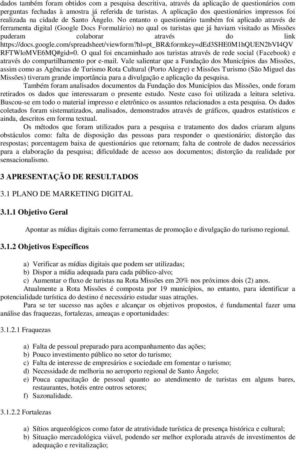 No entanto o questionário também foi aplicado através de ferramenta digital (Google Docs Formulário) no qual os turistas que já haviam visitado as Missões puderam colaborar através do link