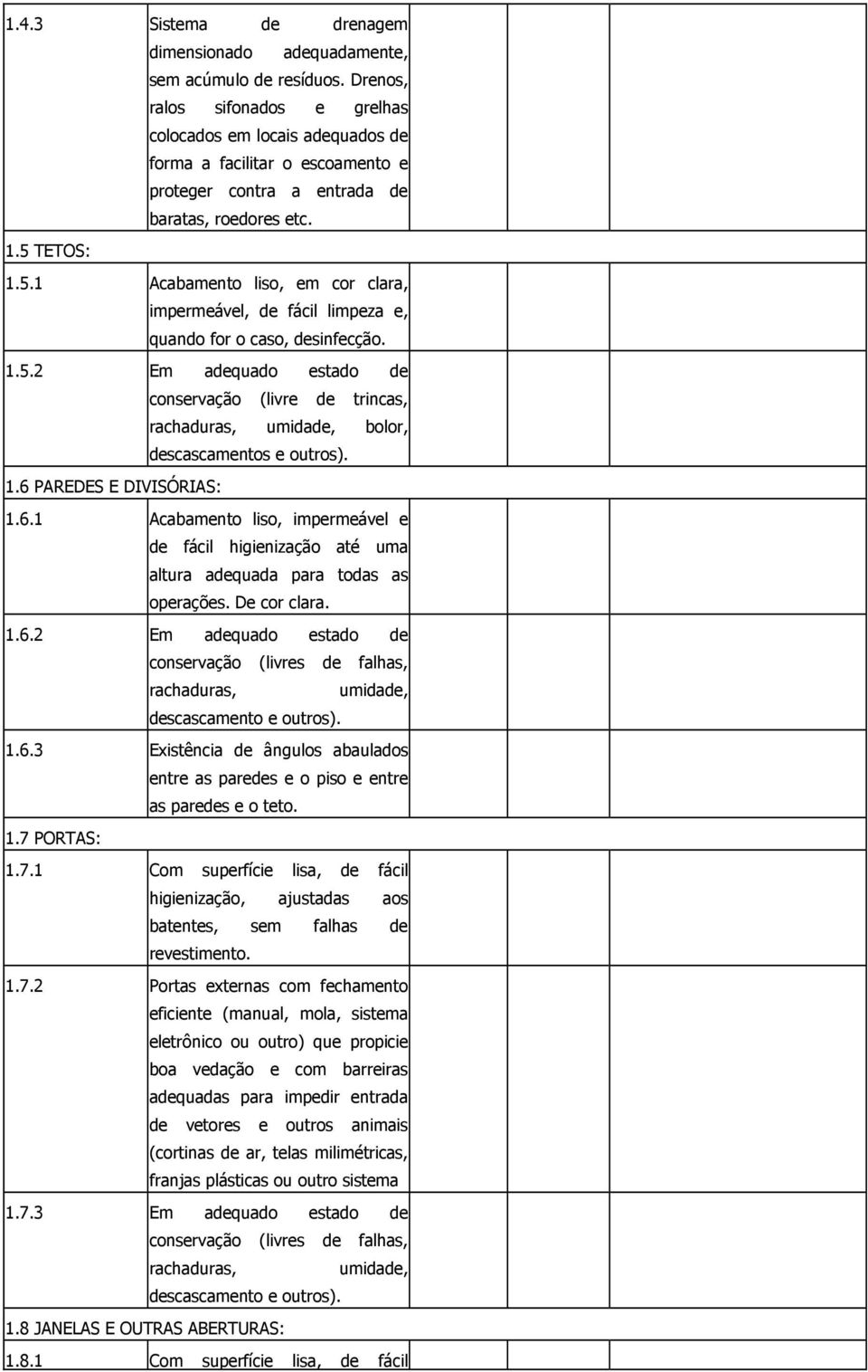 TETOS: 1.5.1 Acabamento liso, em cor clara, impermeável, de fácil limpeza e, quando for o caso, desinfecção. 1.5.2 Em adequado estado de conservação (livre de trincas, rachaduras, umidade, bolor, descascamentos e outros).