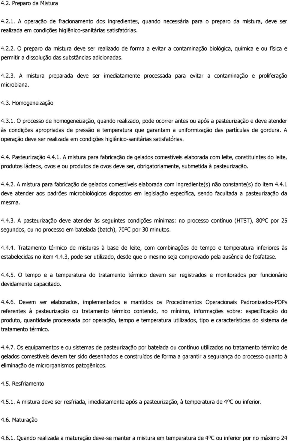 O processo de homogeneização, quando realizado, pode ocorrer antes ou após a pasteurização e deve atender às condições apropriadas de pressão e temperatura que garantam a uniformização das partículas