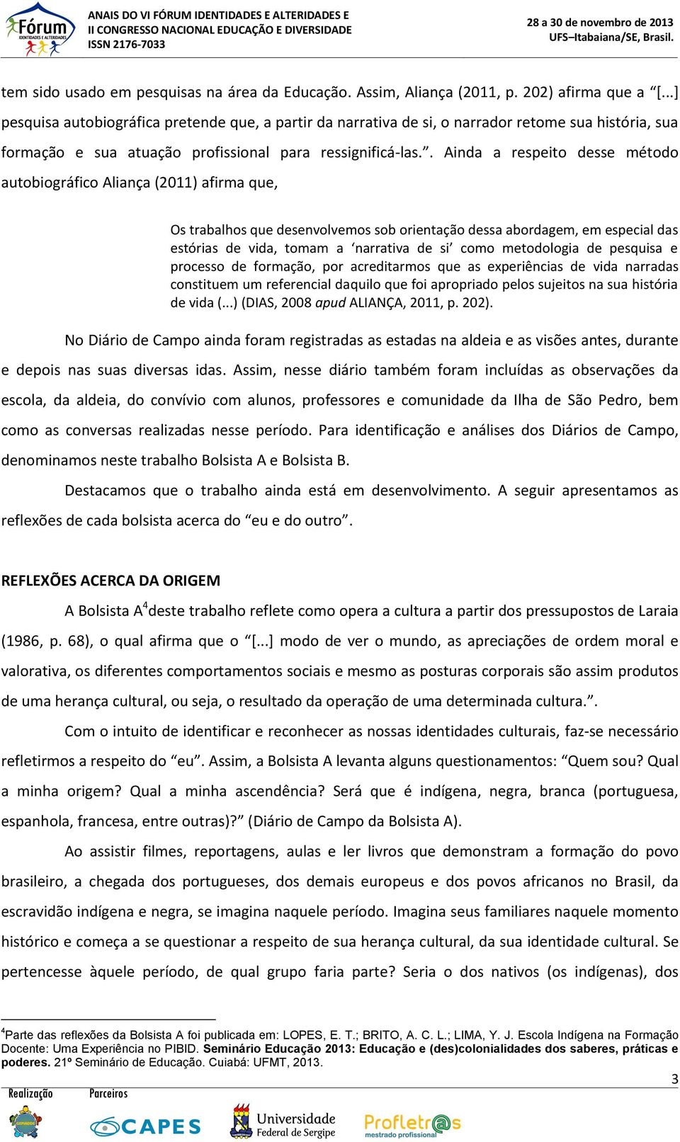 . Ainda a respeito desse método autobiográfico Aliança (2011) afirma que, Os trabalhos que desenvolvemos sob orientação dessa abordagem, em especial das estórias de vida, tomam a narrativa de si como