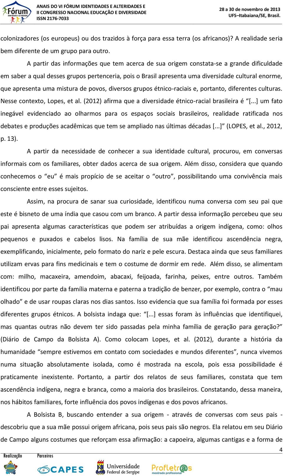 apresenta uma mistura de povos, diversos grupos étnico-raciais e, portanto, diferentes culturas. Nesse contexto, Lopes, et al. (2012) afirma que a diversidade étnico-racial brasileira é [.