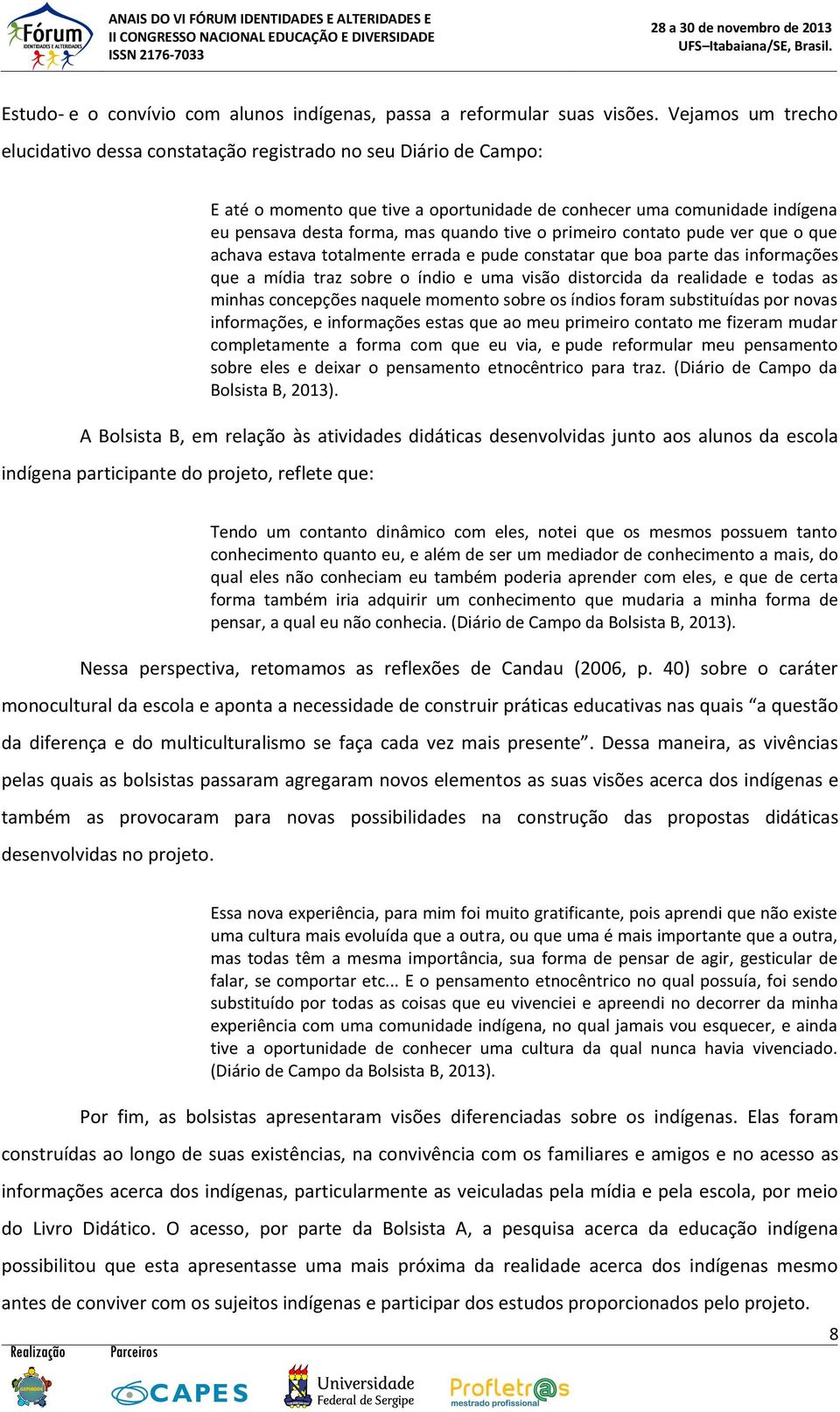 o primeiro contato pude ver que o que achava estava totalmente errada e pude constatar que boa parte das informações que a mídia traz sobre o índio e uma visão distorcida da realidade e todas as