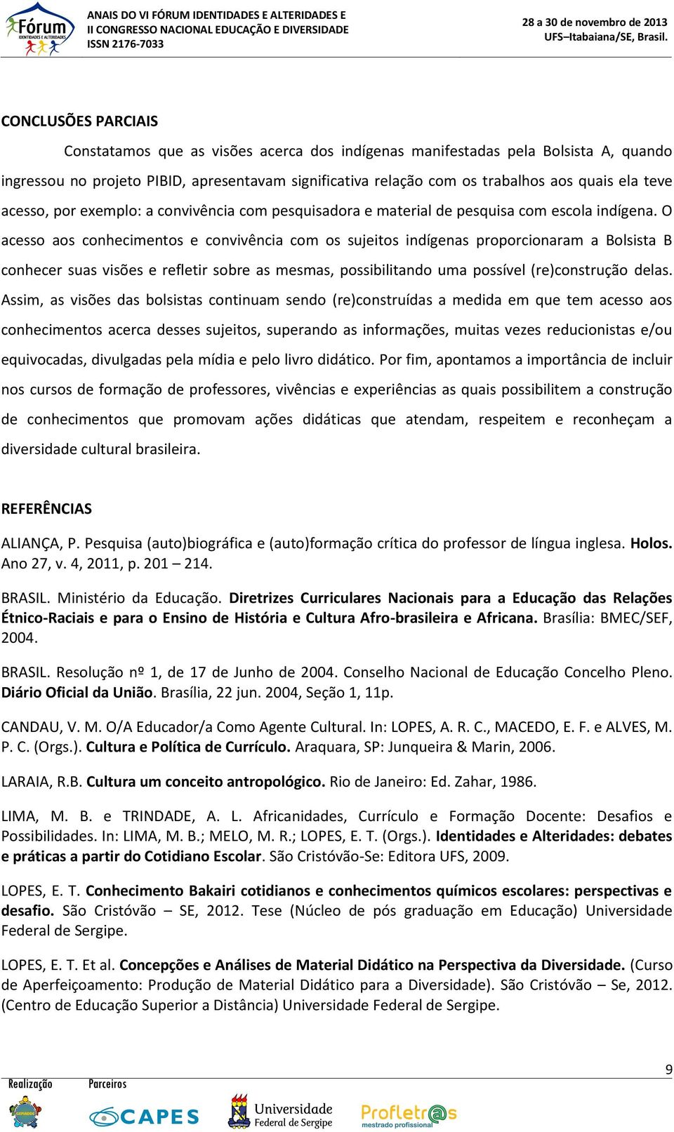 O acesso aos conhecimentos e convivência com os sujeitos indígenas proporcionaram a Bolsista B conhecer suas visões e refletir sobre as mesmas, possibilitando uma possível (re)construção delas.