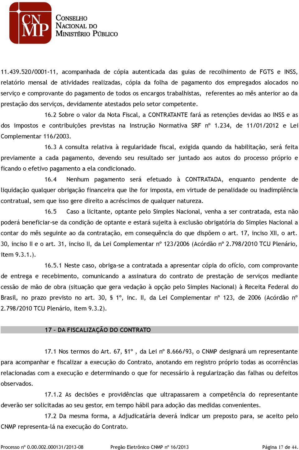 comprovante do pagamento de todos os encargos trabalhistas, referentes ao mês anterior ao da prestação dos serviços, devidamente atestados pelo setor competente. 16.