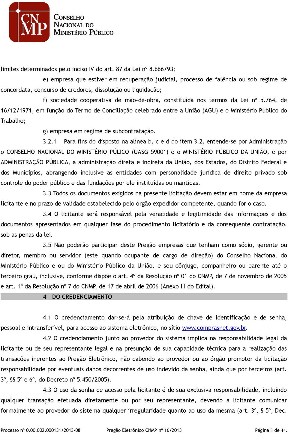 constituída nos termos da Lei nº 5.764, de 16/12/1971, em função do Termo de Conciliação celebrado entre a União (AGU) e o Ministério Público do Trabalho; g) empresa em regime de subcontratação. 3.2.1 Para fins do disposto na alínea b, c e d do item 3.