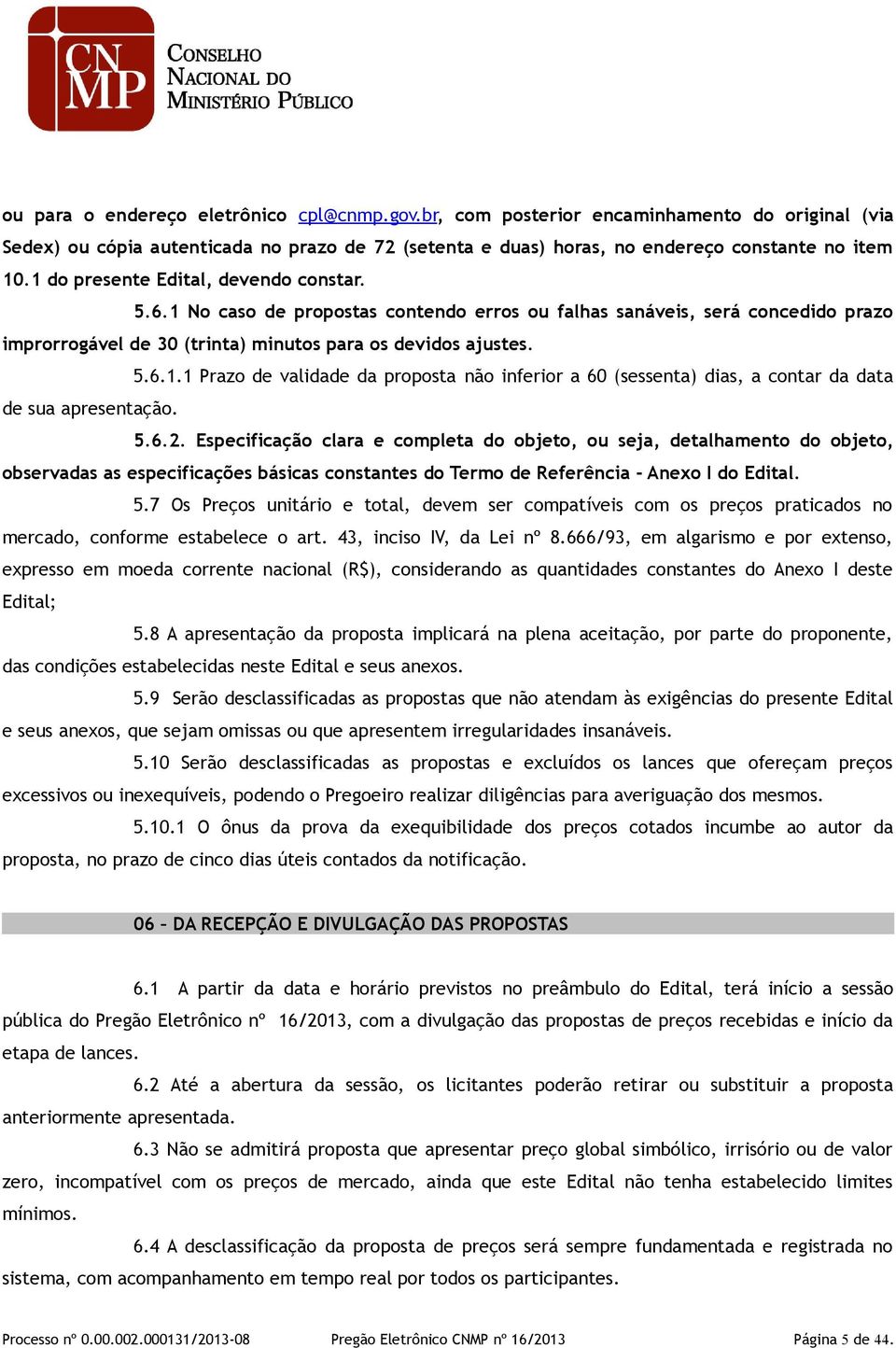 5.6.2. Especificação clara e completa do objeto, ou seja, detalhamento do objeto, observadas as especificações básicas constantes do Termo de Referência - Anexo I do Edital. 5.