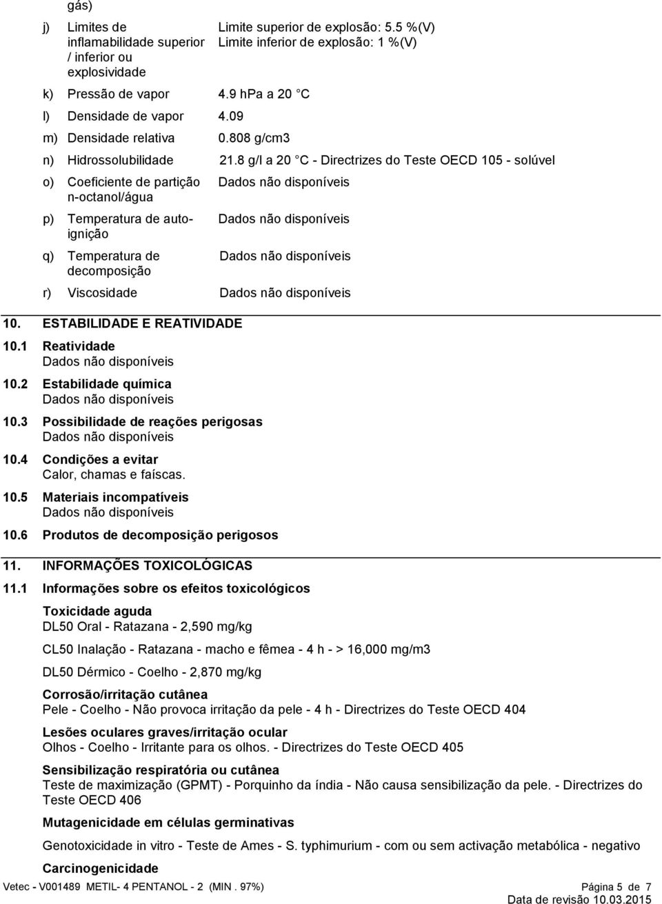 8 g/l a 20 C - Directrizes do Teste OECD 105 - solúvel o) Coeficiente de partição n-octanol/água p) Temperatura de autoignição q) Temperatura de decomposição r) Viscosidade 10.