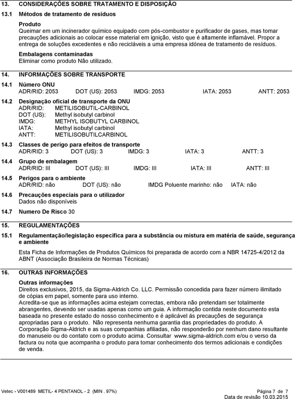 visto que é altamente inflamável. Propor a entrega de soluções excedentes e não recicláveis a uma empresa idónea de tratamento de resíduos. Embalagens contaminadas Eliminar como produto Não utilizado.