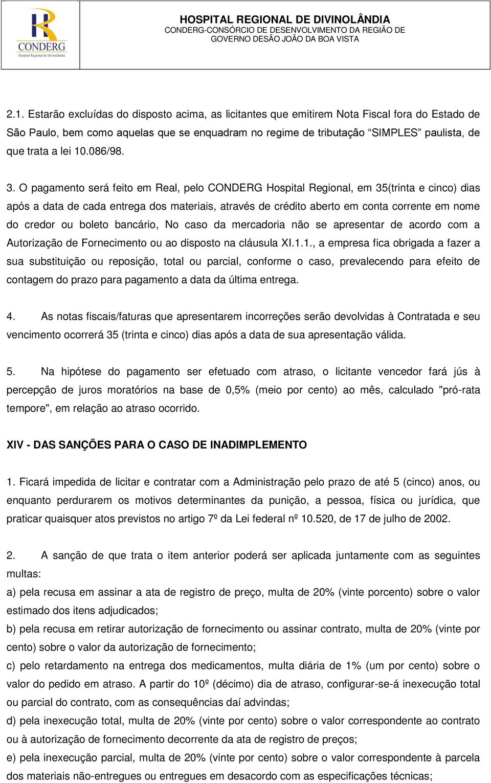 O pagamento será feito em Real, pelo CONDERG Hospital Regional, em 35(trinta e cinco) dias após a data de cada entrega dos materiais, através de crédito aberto em conta corrente em nome do credor ou