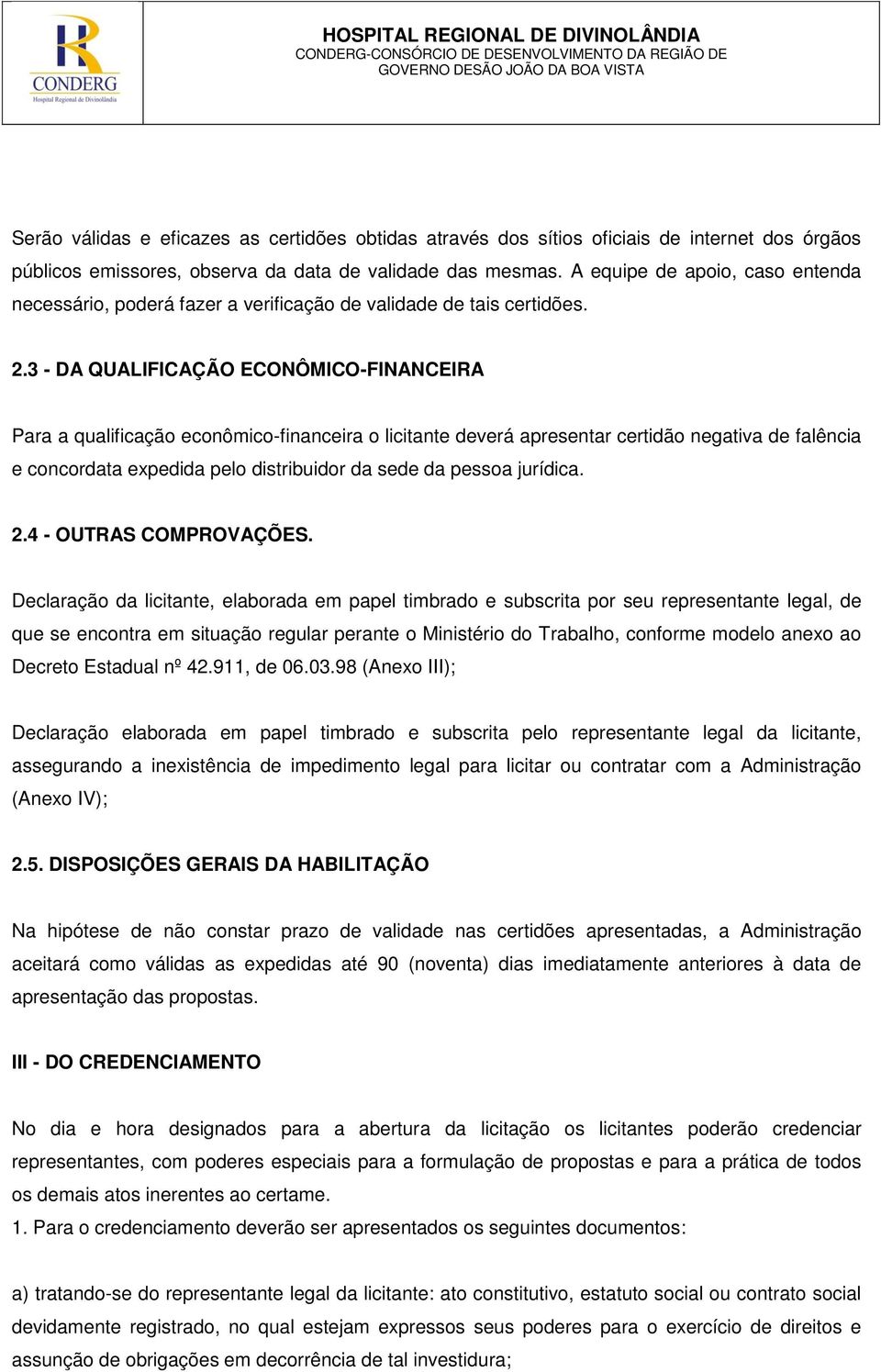 3 - DA QUALIFICAÇÃO ECONÔMICO-FINANCEIRA Para a qualificação econômico-financeira o licitante deverá apresentar certidão negativa de falência e concordata expedida pelo distribuidor da sede da pessoa