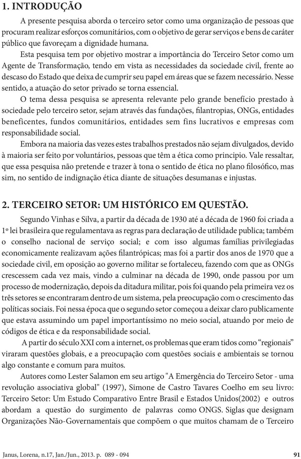 Esta pesquisa tem por objetivo mostrar a importância do Terceiro Setor como um Agente de Transformação, tendo em vista as necessidades da sociedade civil, frente ao descaso do Estado que deixa de