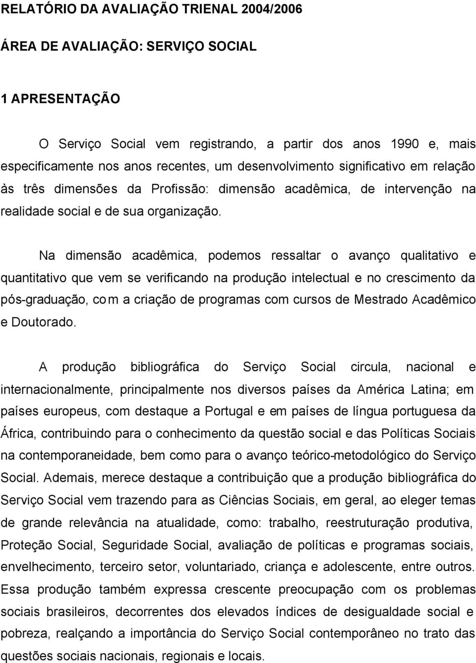 Na dimensão acadêmica, podemos ressaltar o avanço qualitativo e quantitativo que vem se verificando na produção intelectual e no crescimento da pós-graduação, com a criação de programas com cursos de