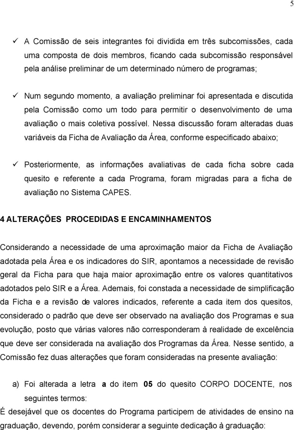 Nessa discussão foram alteradas duas variáveis da Ficha de Avaliação da Área, conforme especificado abaixo; Posteriormente, as informações avaliativas de cada ficha sobre cada quesito e referente a