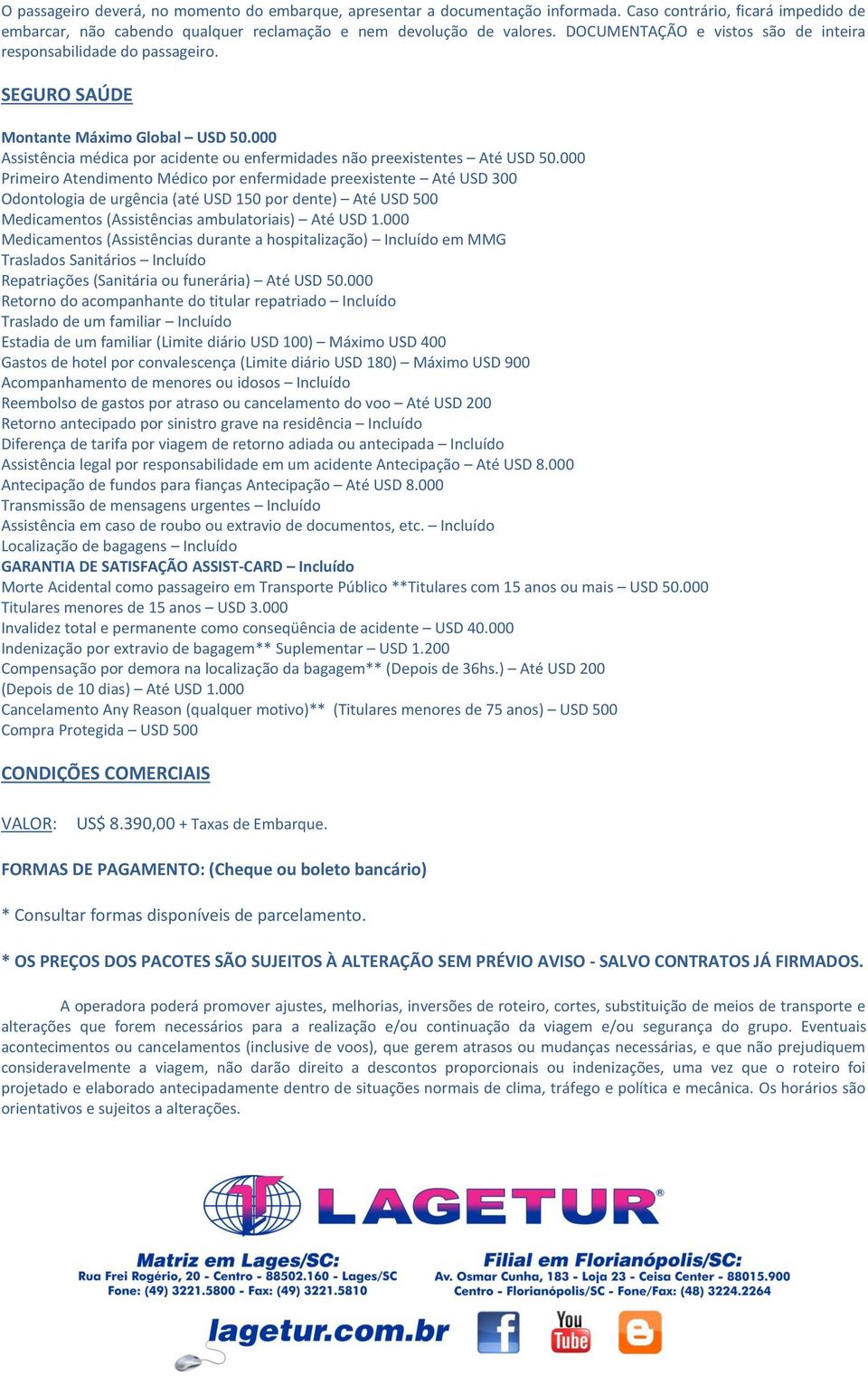 000 Primeiro Atendimento Médico por enfermidade preexistente Até USD 300 Odontologia de urgência (até USD 150 por dente) Até USD 500 Medicamentos (Assistências ambulatoriais) Até USD 1.