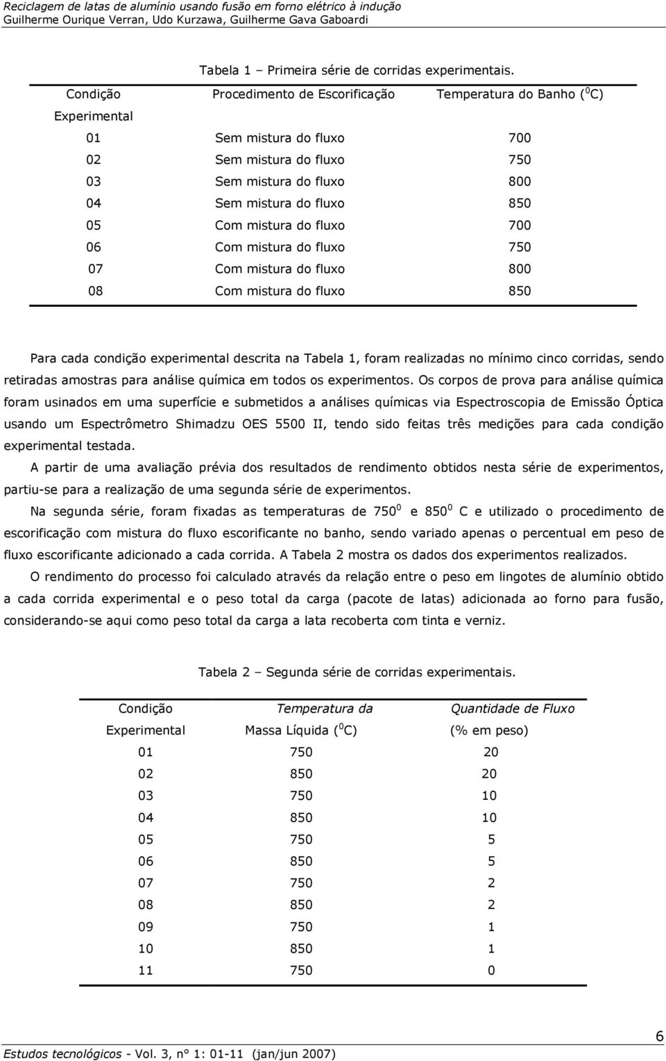 mistura do fluxo 700 06 Com mistura do fluxo 750 07 Com mistura do fluxo 800 08 Com mistura do fluxo 850 Para cada condição experimental descrita na Tabela 1, foram realizadas no mínimo cinco