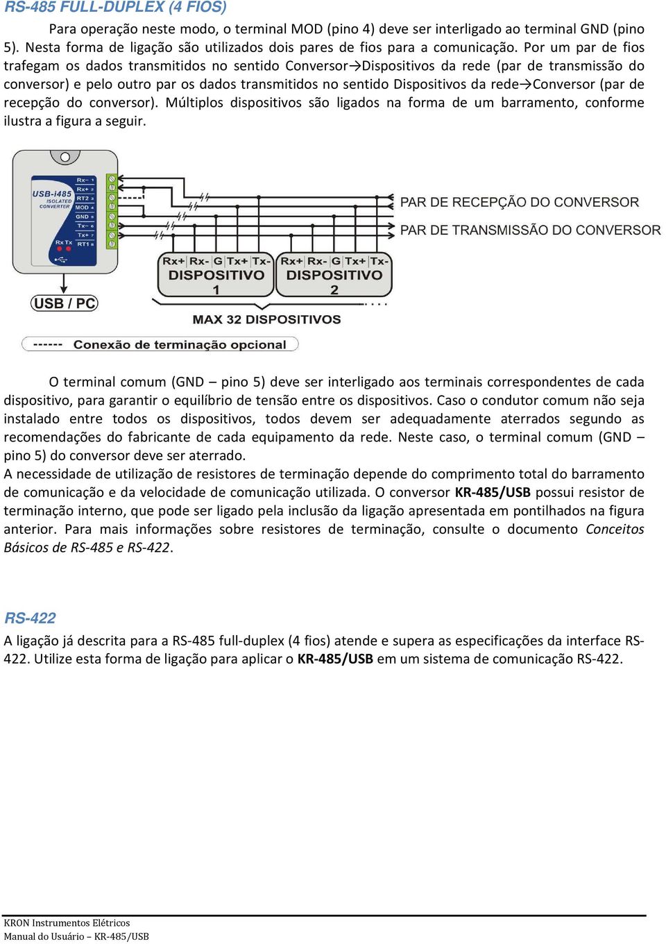 Por um par de fios trafegam os dados transmitidos no sentido Conversor Dispositivos da rede (par de transmissão do conversor) e pelo outro par os dados transmitidos no sentido Dispositivos da rede