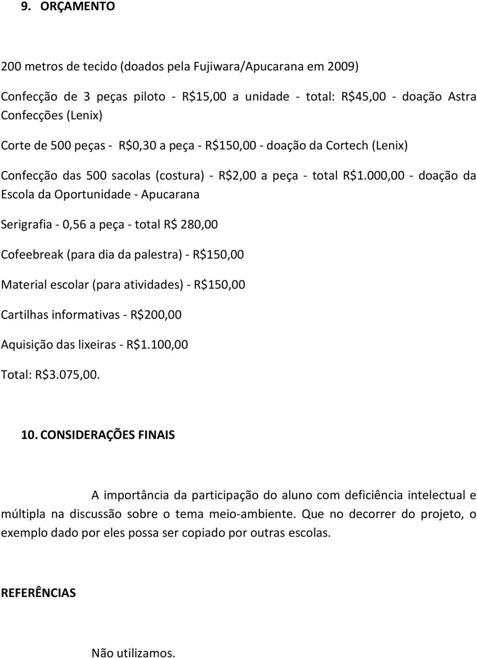 000,00 - doação da Escola da Oportunidade - Apucarana Serigrafia - 0,56 a peça - total R$ 280,00 Cofeebreak (para dia da palestra) - R$150,00 Material escolar (para atividades) - R$150,00 Cartilhas