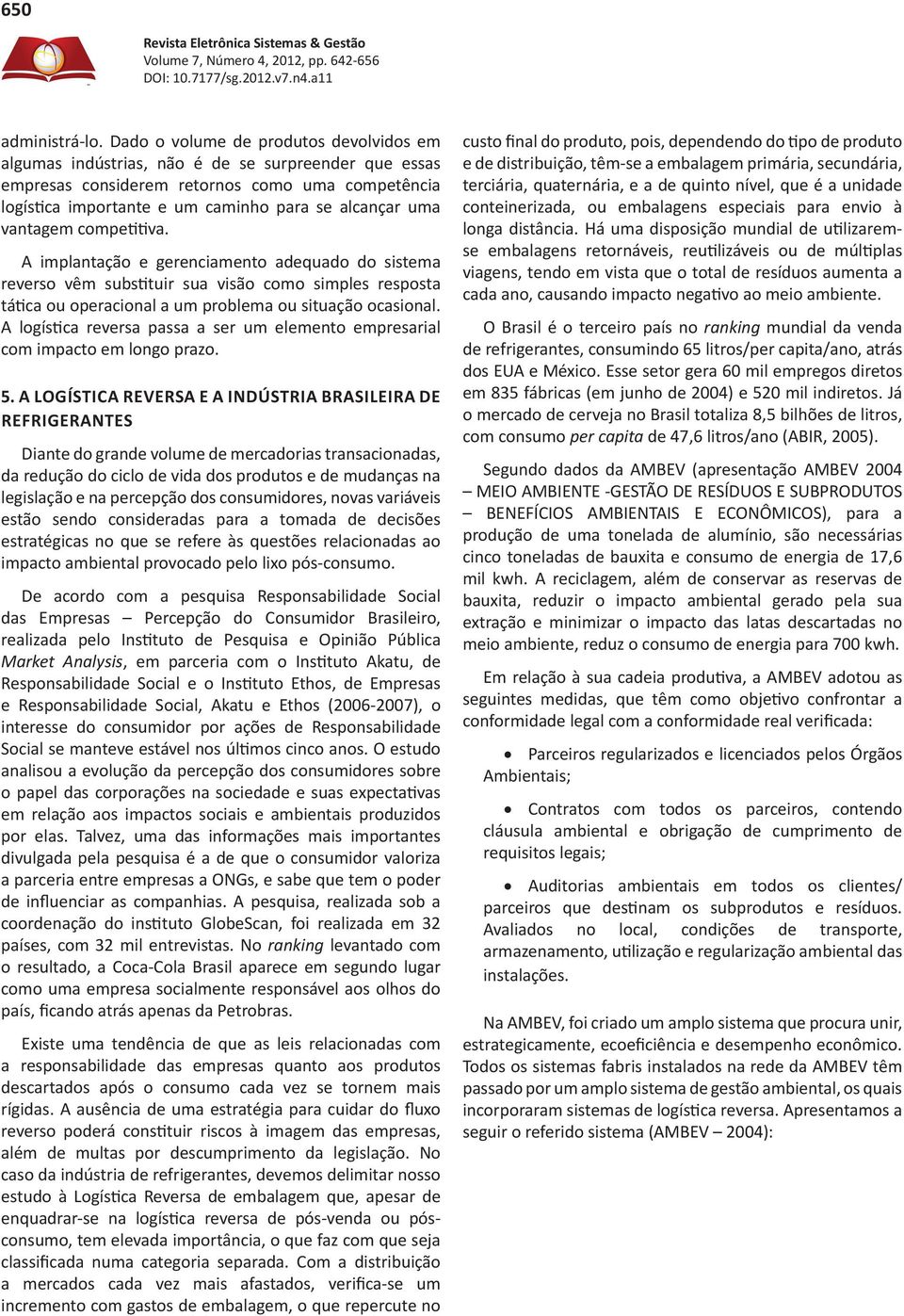 vantagem competitiva. A implantação e gerenciamento adequado do sistema reverso vêm substituir sua visão como simples resposta tática ou operacional a um problema ou situação ocasional.