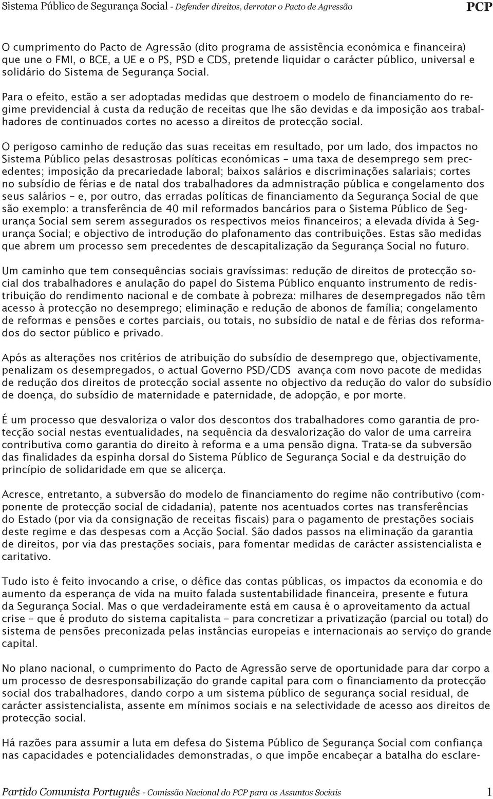 Para o efeito, estão a ser adoptadas medidas que destroem o modelo de financiamento do regime previdencial à custa da redução de receitas que lhe são devidas e da imposição aos trabalhadores de