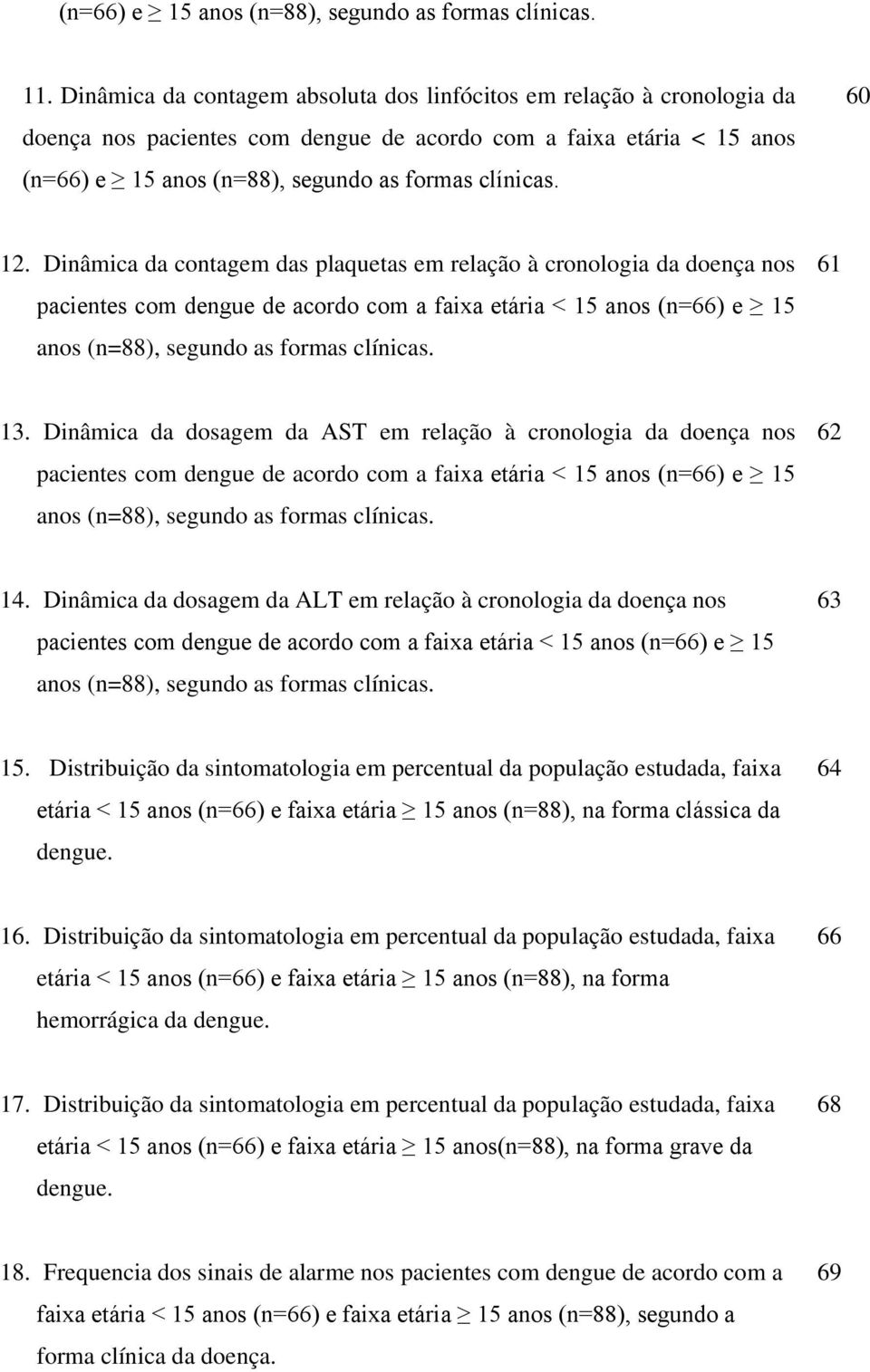 60 12. Dinâmica da contagem das plaquetas em relação à cronologia da doença nos pacientes com dengue de acordo com a faixa etária < 15 anos (n=66) e 15 anos (n=88), segundo as formas clínicas. 61 13.