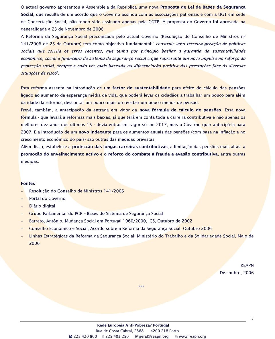 A Reforma da Segurança Social preconizada pelo actual Governo (Resolução do Conselho de Ministros nº 141/2006 de 25 de Outubro) tem como objectivo fundamental: construir uma terceira geração de