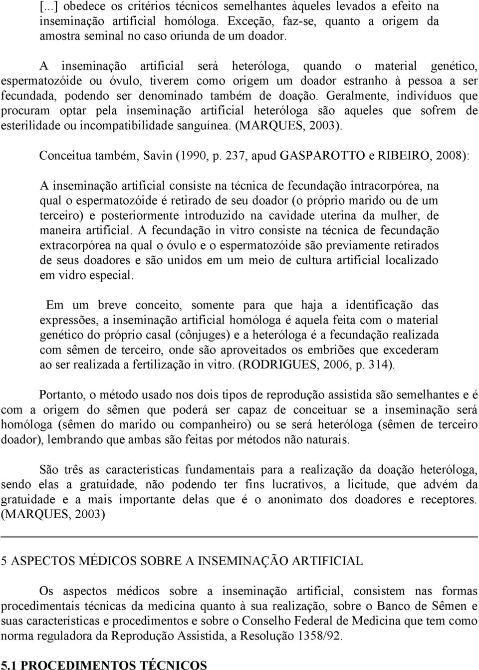 Geralmente, indivíduos que procuram optar pela inseminação artificial heteróloga são aqueles que sofrem de esterilidade ou incompatibilidade sanguínea. (MARQUES, 2003).