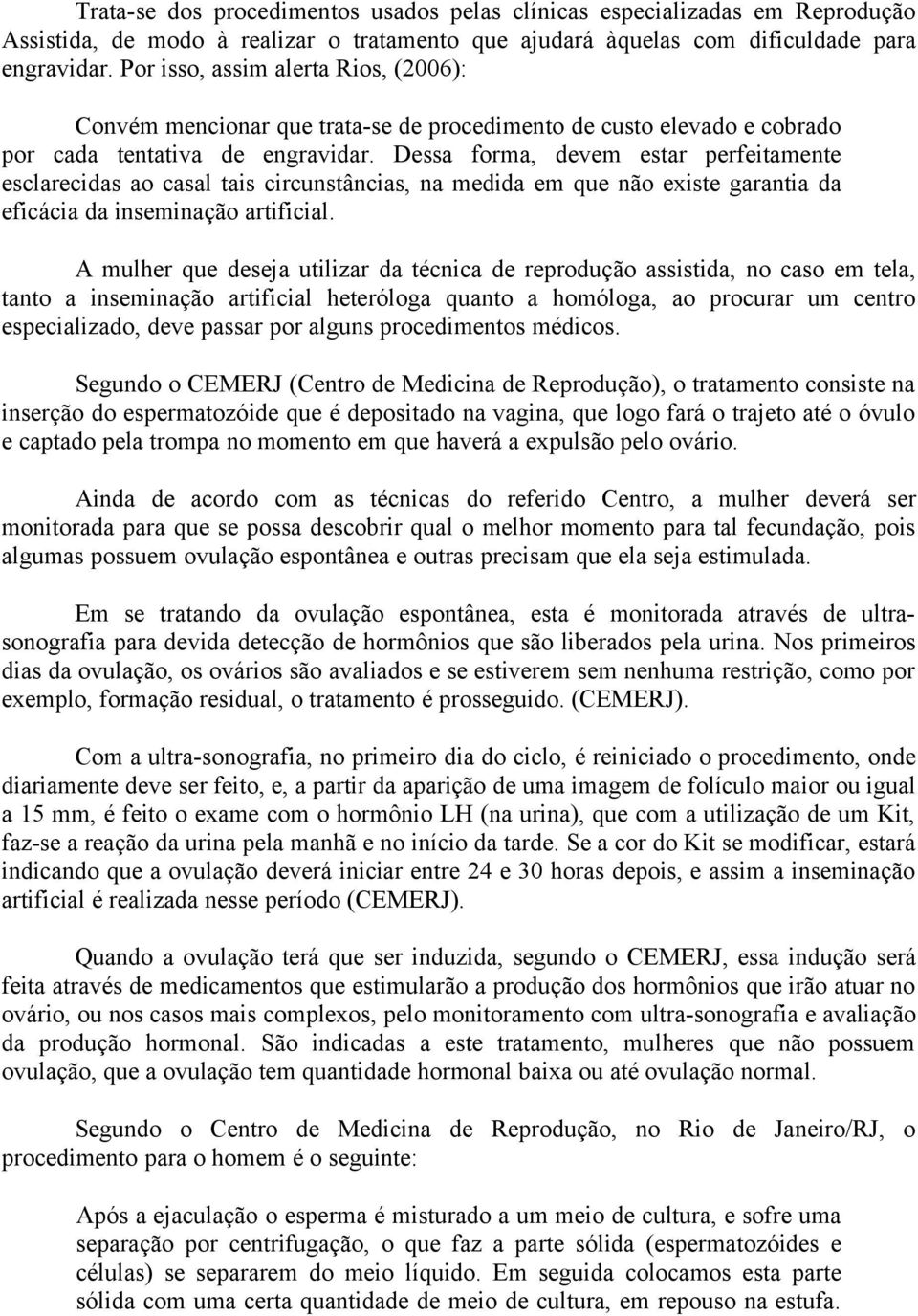 Dessa forma, devem estar perfeitamente esclarecidas ao casal tais circunstâncias, na medida em que não existe garantia da eficácia da inseminação artificial.