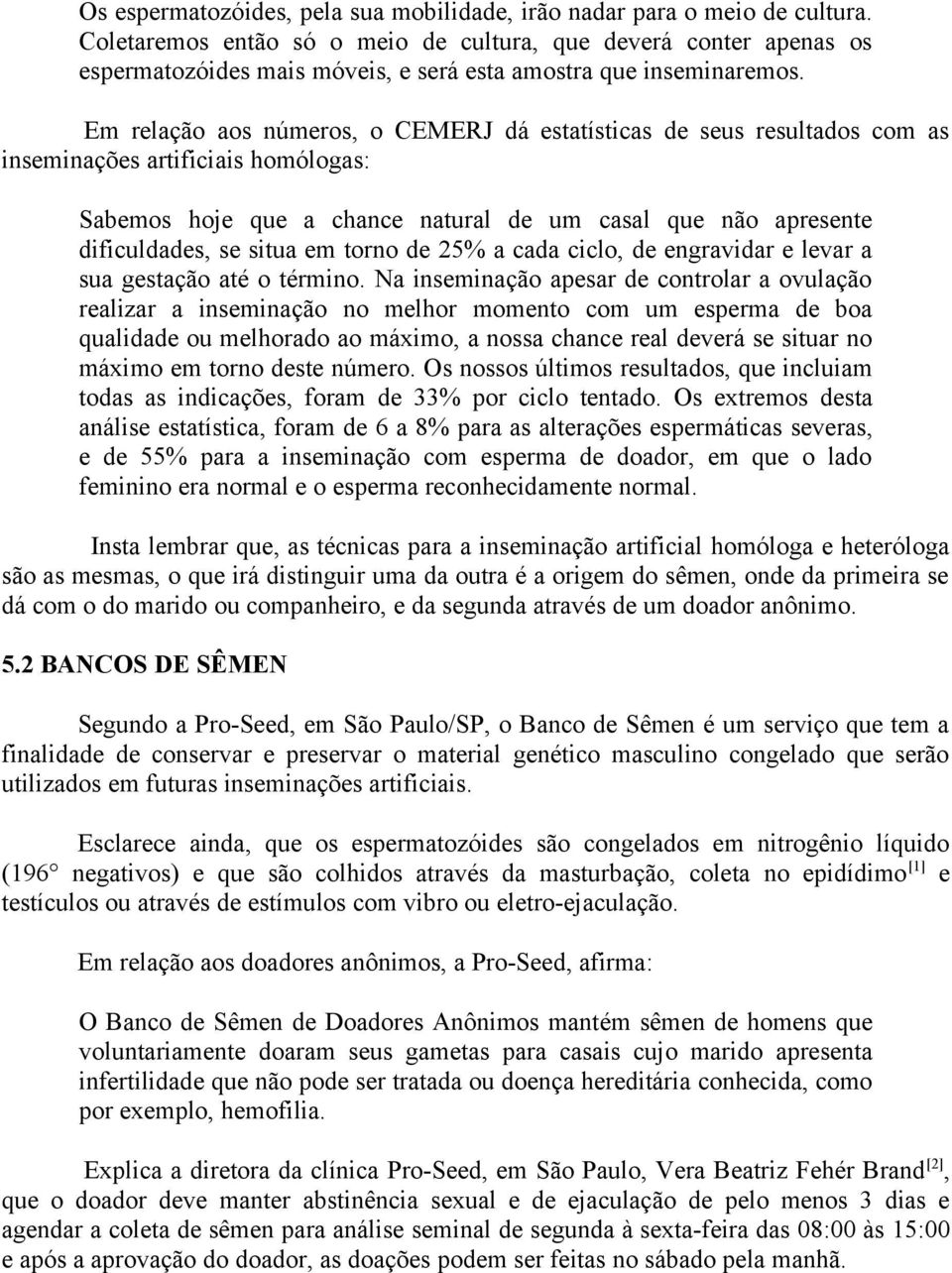 Em relação aos números, o CEMERJ dá estatísticas de seus resultados com as inseminações artificiais homólogas: Sabemos hoje que a chance natural de um casal que não apresente dificuldades, se situa