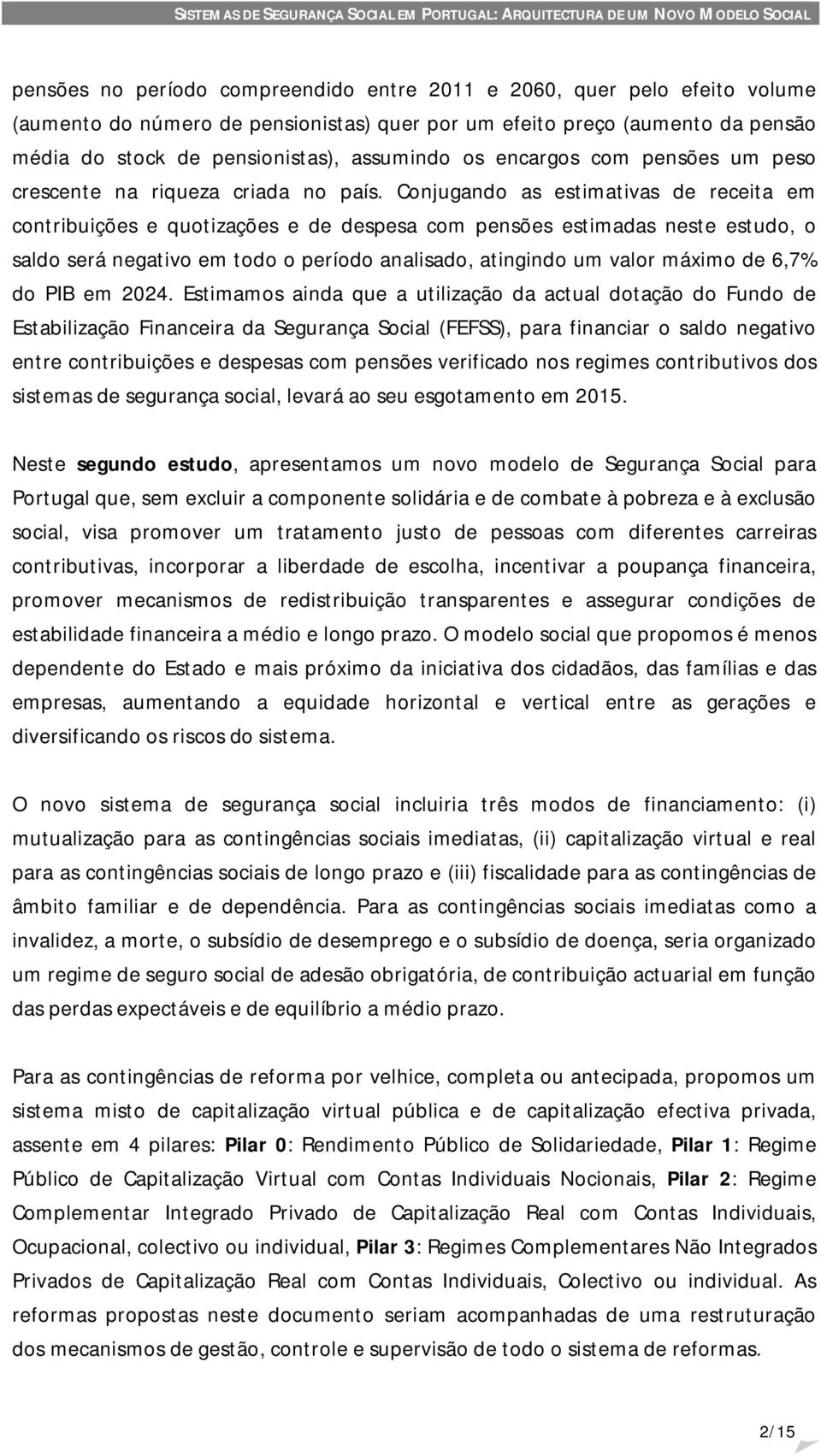 Conjugando as estimativas de receita em contribuições e quotizações e de despesa com pensões estimadas neste estudo, o saldo será negativo em todo o período analisado, atingindo um valor máximo de