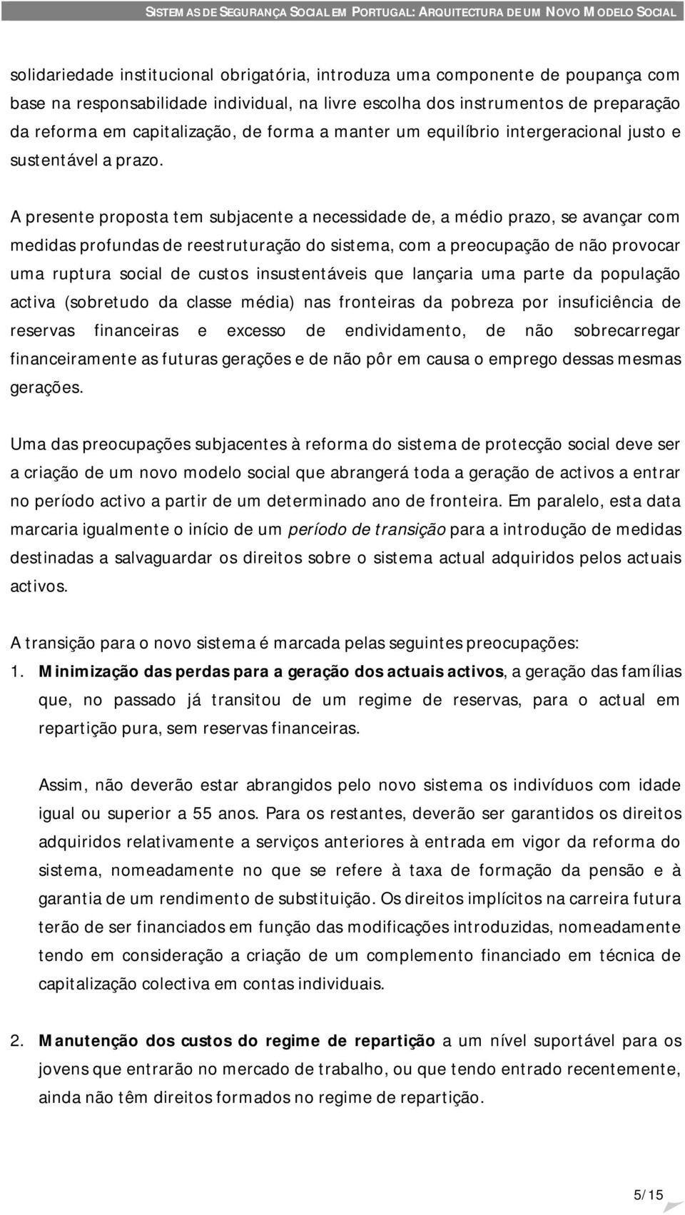 A presente proposta tem subjacente a necessidade de, a médio prazo, se avançar com medidas profundas de reestruturação do sistema, com a preocupação de não provocar uma ruptura social de custos