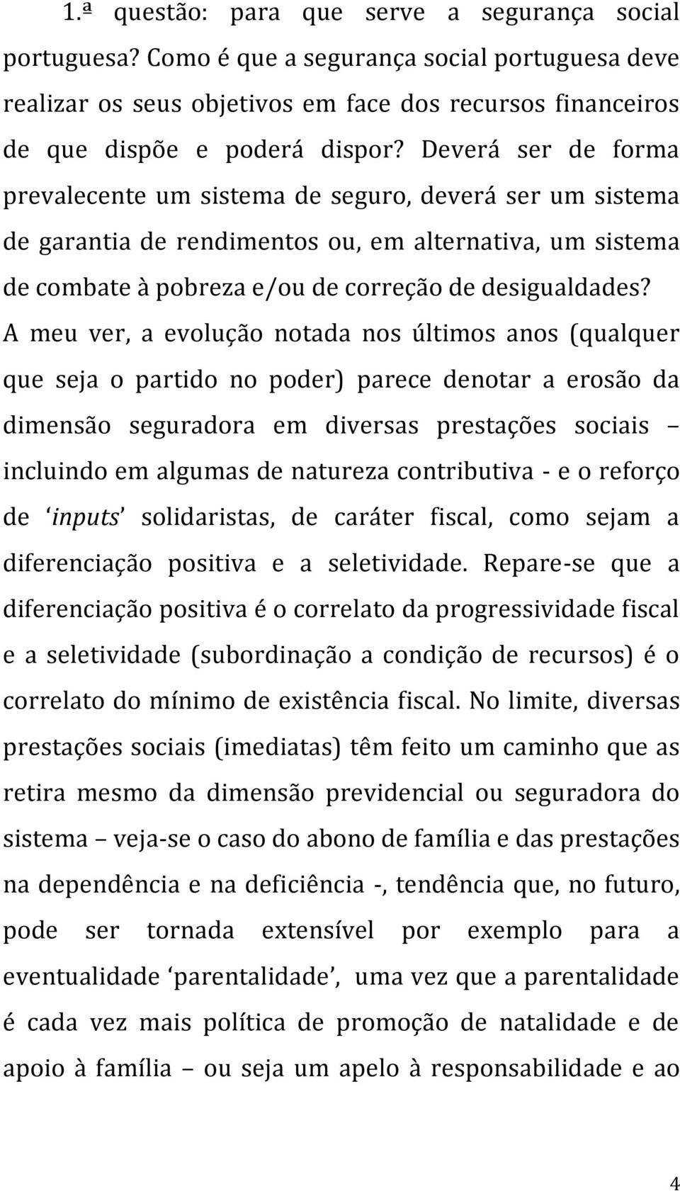 A meu ver, a evolução notada nos últimos anos (qualquer que seja o partido no poder) parece denotar a erosão da dimensão seguradora em diversas prestações sociais incluindo em algumas de natureza