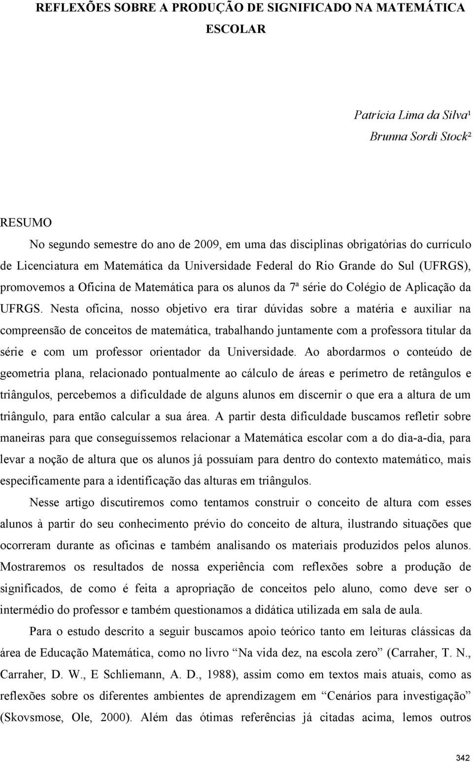 Nesta oficina, nosso objetivo era tirar dúvidas sobre a matéria e auxiliar na compreensão de conceitos de matemática, trabalhando juntamente com a professora titular da série e com um professor