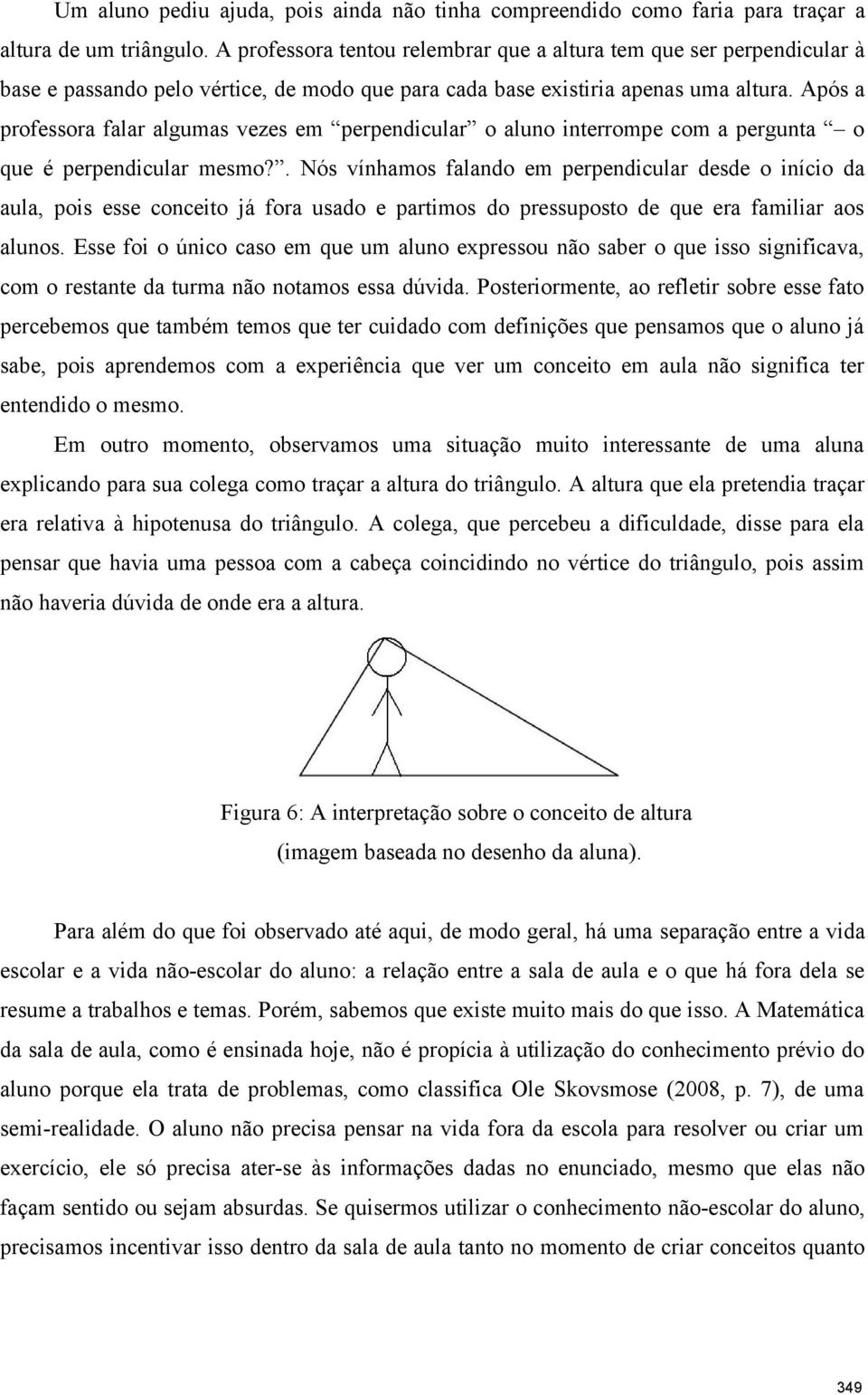 Após a professora falar algumas vezes em perpendicular o aluno interrompe com a pergunta o que é perpendicular mesmo?