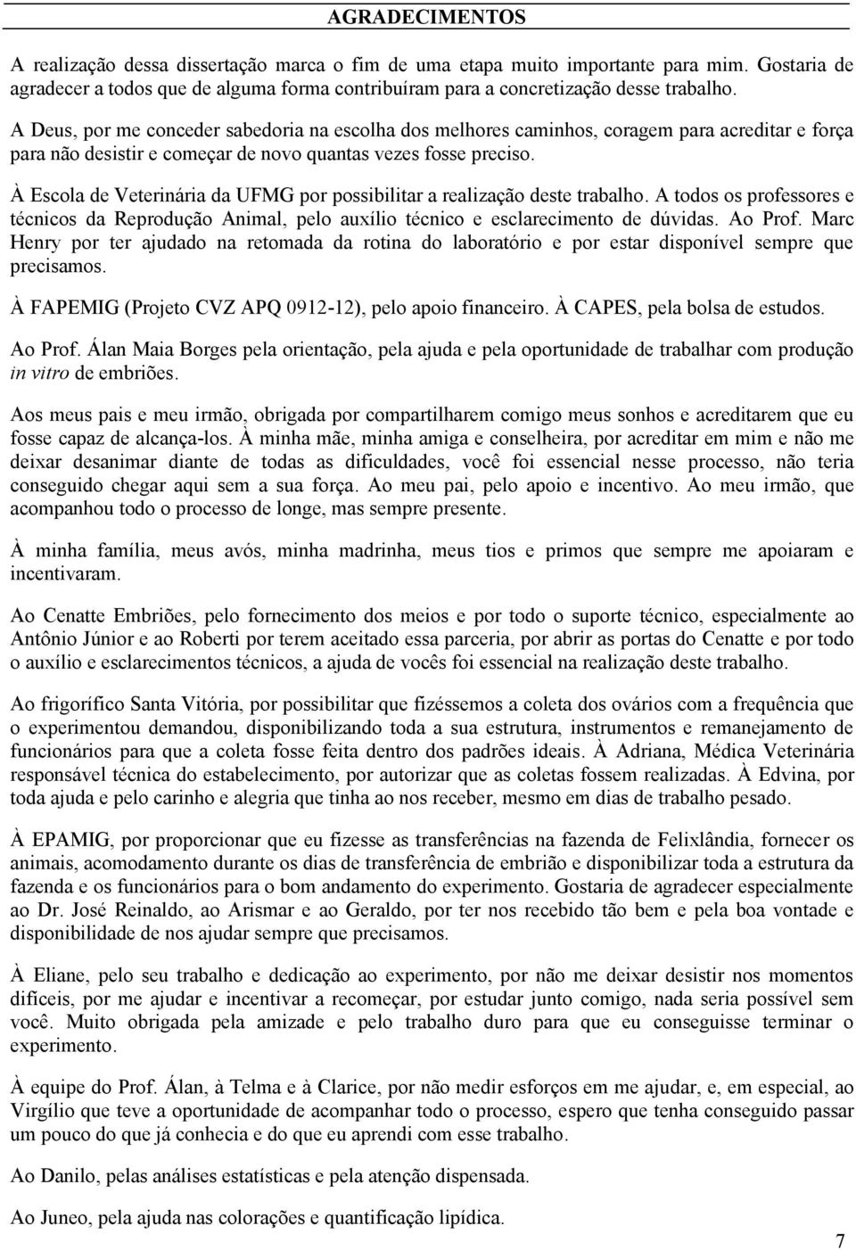 À Escola de Veterinária da UFMG por possibilitar a realização deste trabalho. A todos os professores e técnicos da Reprodução Animal, pelo auxílio técnico e esclarecimento de dúvidas. Ao Prof.