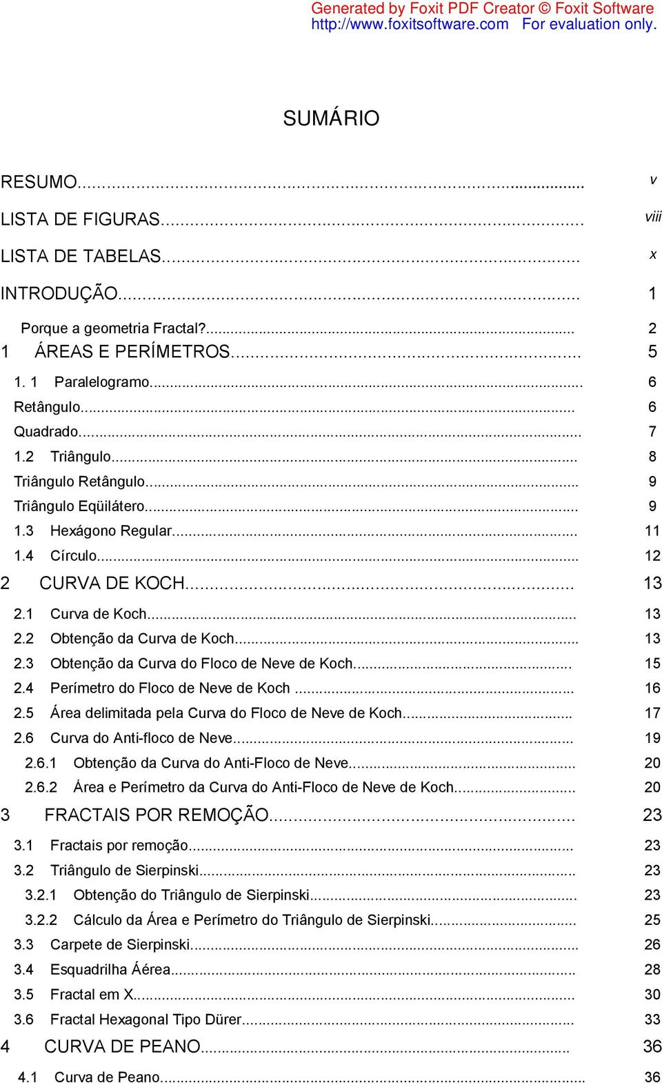 .. 15.4 Perímetro do Foco de Neve de Koch... 16.5 Área deimitada pea Curva do Foco de Neve de Koch... 17.6 Curva do ti-foco de Neve... 1.6.1 Obteção da Curva do ti-foco de Neve....6. Área e Perímetro da Curva do ti-foco de Neve de Koch.