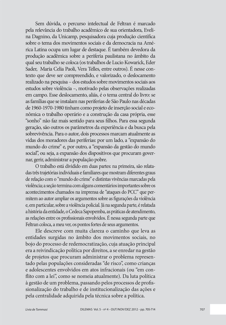 É também devedora da produção acadêmica sobre a periferia paulistana no âmbito da qual seu trabalho se coloca (os trabalhos de Lucio Kowarick, Eder Sader, Maria Celia Paoli, Vera Telles, entre