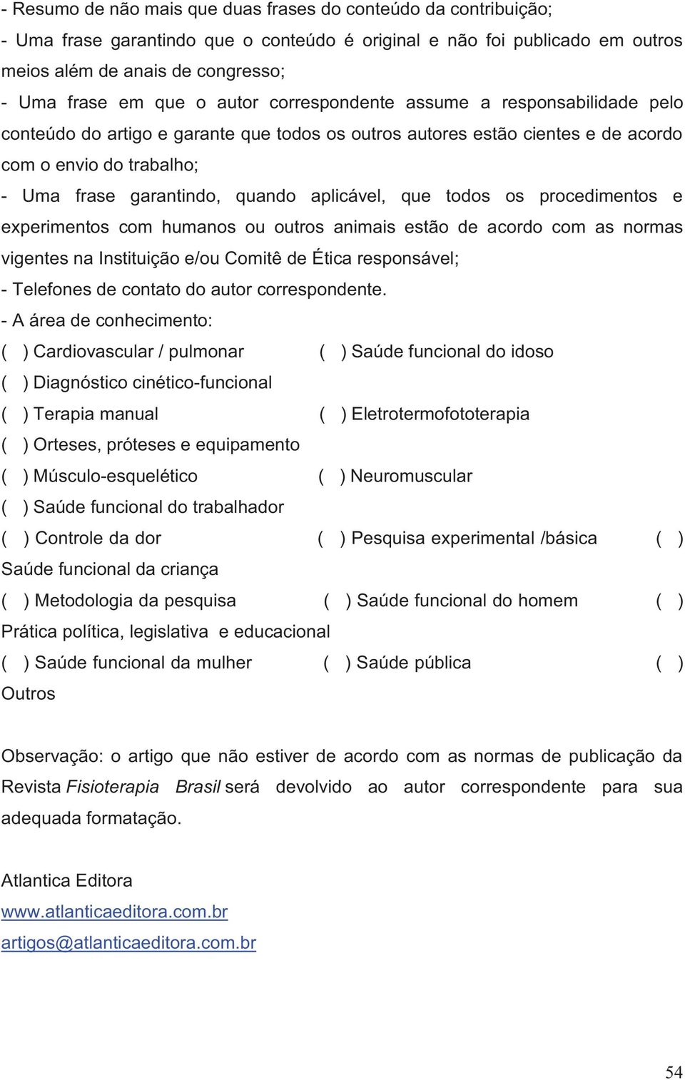 aplicável, que todos os procedimentos e experimentos com humanos ou outros animais estão de acordo com as normas vigentes na Instituição e/ou Comitê de Ética responsável; - Telefones de contato do