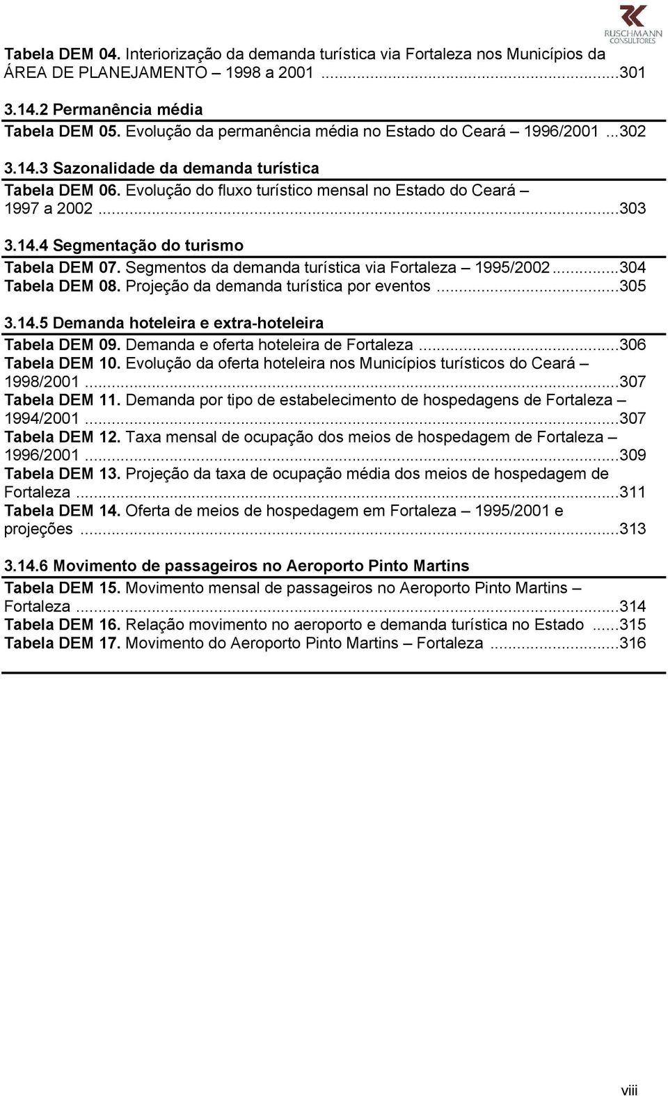 Segmentos da demanda turística via Fortaleza 1995/2002...304 Tabela DEM 08. Projeção da demanda turística por eventos...305 3.14.5 Demanda hoteleira e extra-hoteleira Tabela DEM 09.