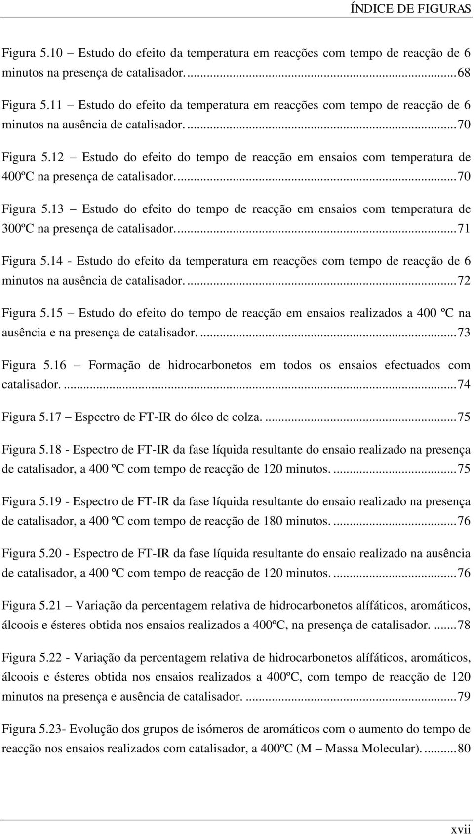 12 Estudo do efeito do tempo de reacção em ensaios com temperatura de 400ºC na presença de catalisador.... 70 Figura 5.