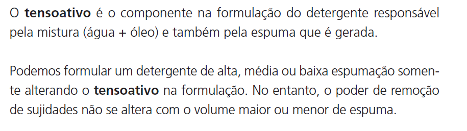 TENSOATIVOS: É O COMPONENTE NA FORMULAÇÃO DO DETERGENTE RESPONSÁVEL PELA MISTURA (ÁGUA+ ÓLEO) E TAMBÉM PELA ESPUMA GERADA