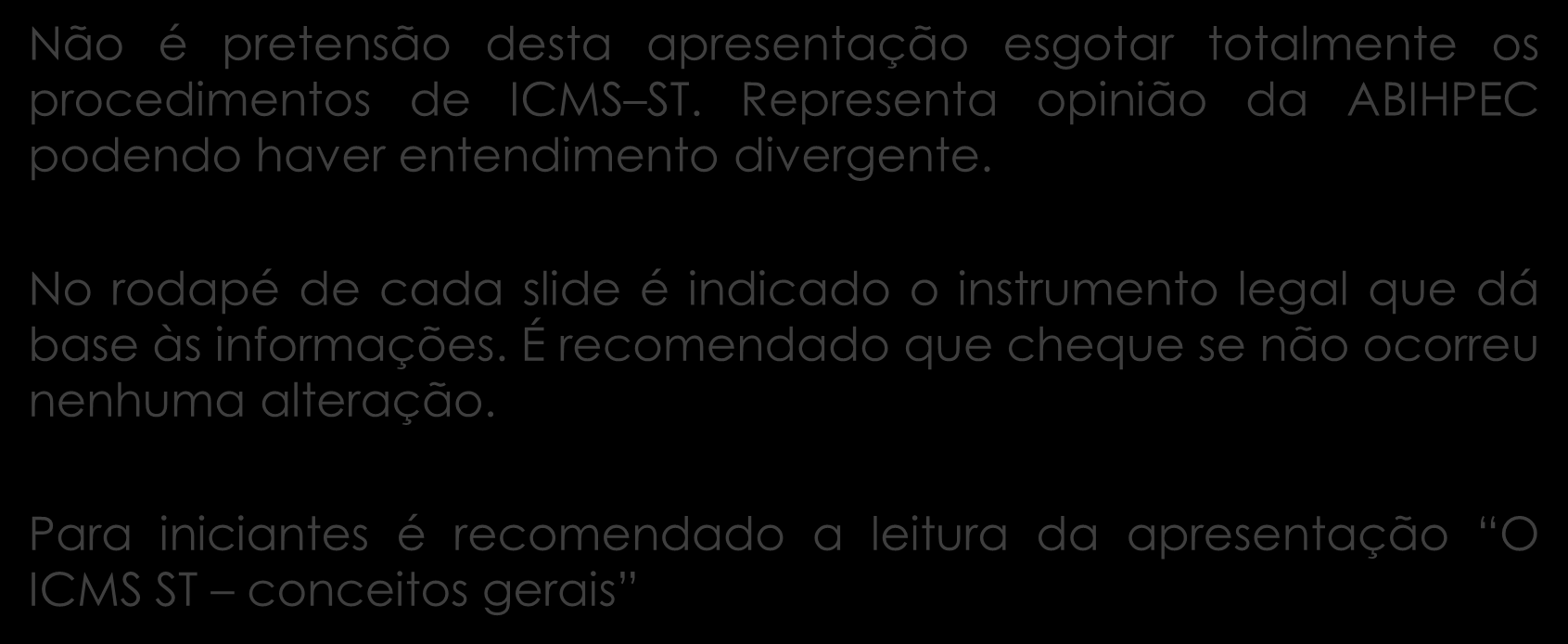 Não é pretensão desta apresentação esgotar totalmente os procedimentos de ICMS ST. Representa opinião da ABIHPEC podendo haver entendimento divergente.