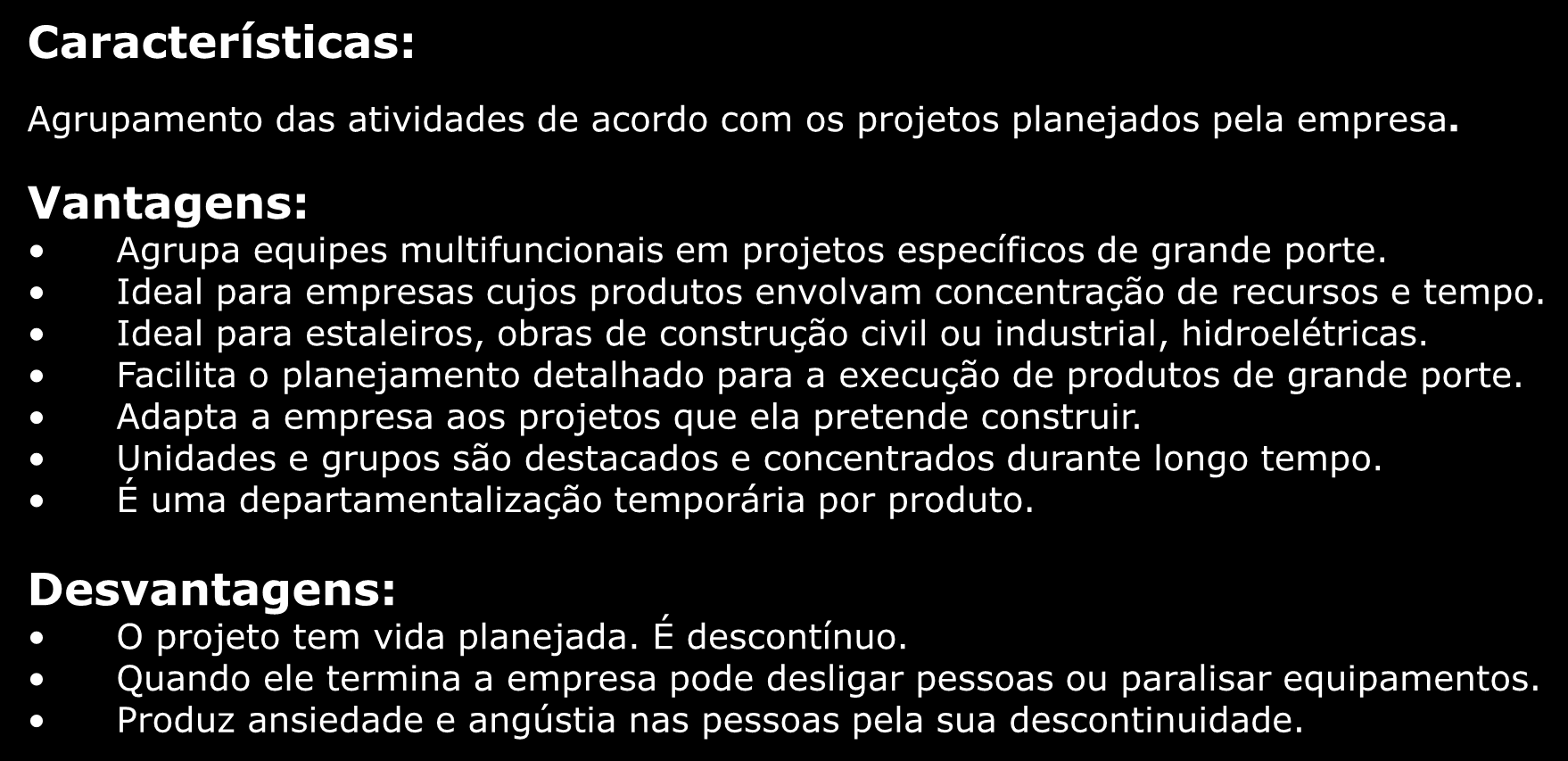 Departamentalização por Projetos Características: Agrupamento das atividades de acordo com os projetos planejados pela empresa.