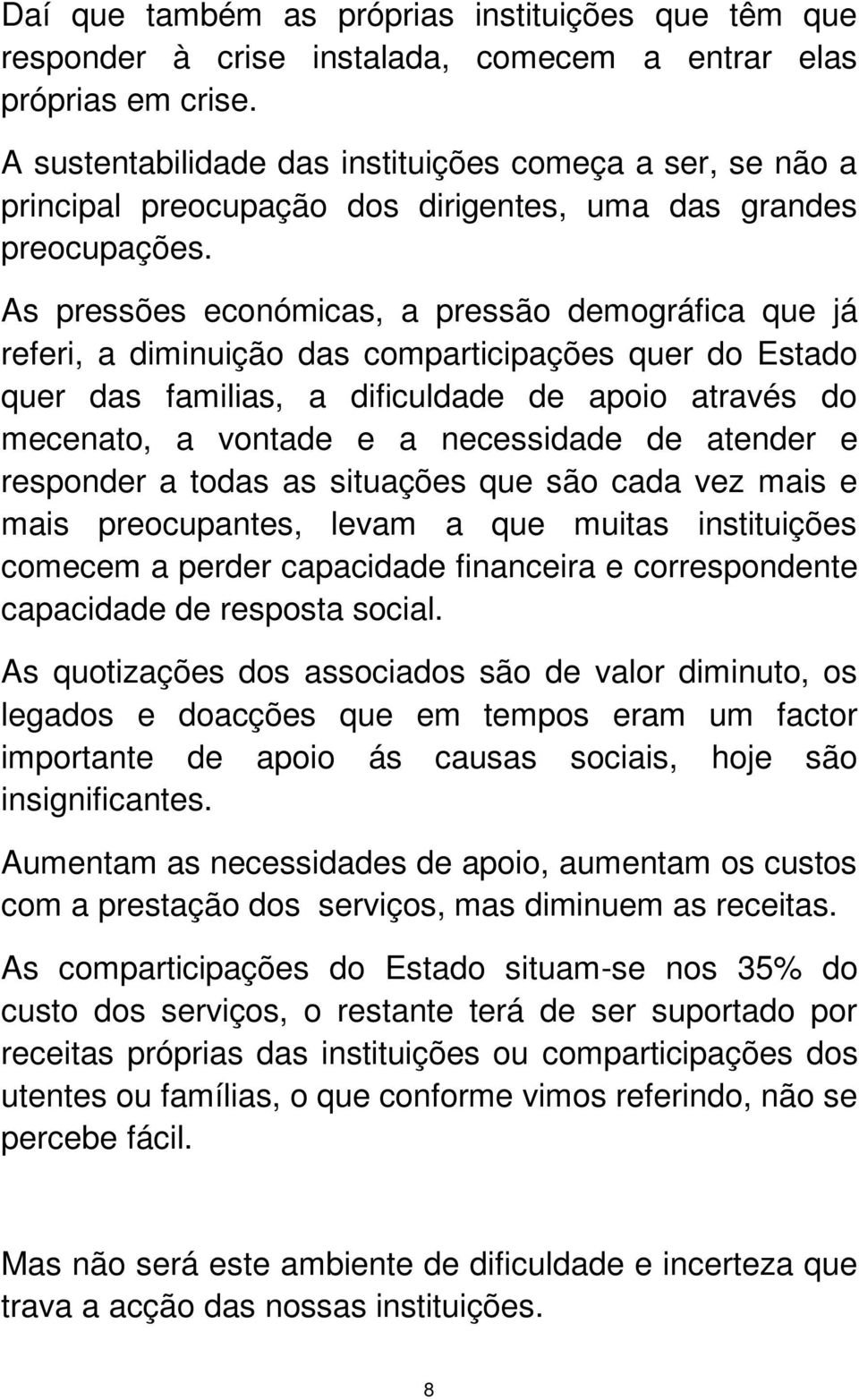 As pressões económicas, a pressão demográfica que já referi, a diminuição das comparticipações quer do Estado quer das familias, a dificuldade de apoio através do mecenato, a vontade e a necessidade