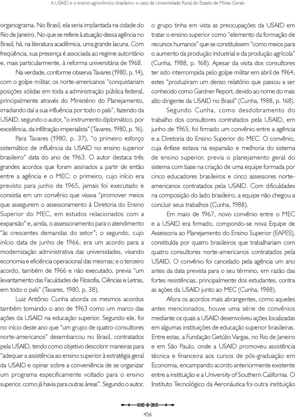 Com freqüência, sua presença é associada ao regime autoritário e, mais particularmente, à reforma universitária de 1968. Na verdade, conforme observa Tavares (1980, p.