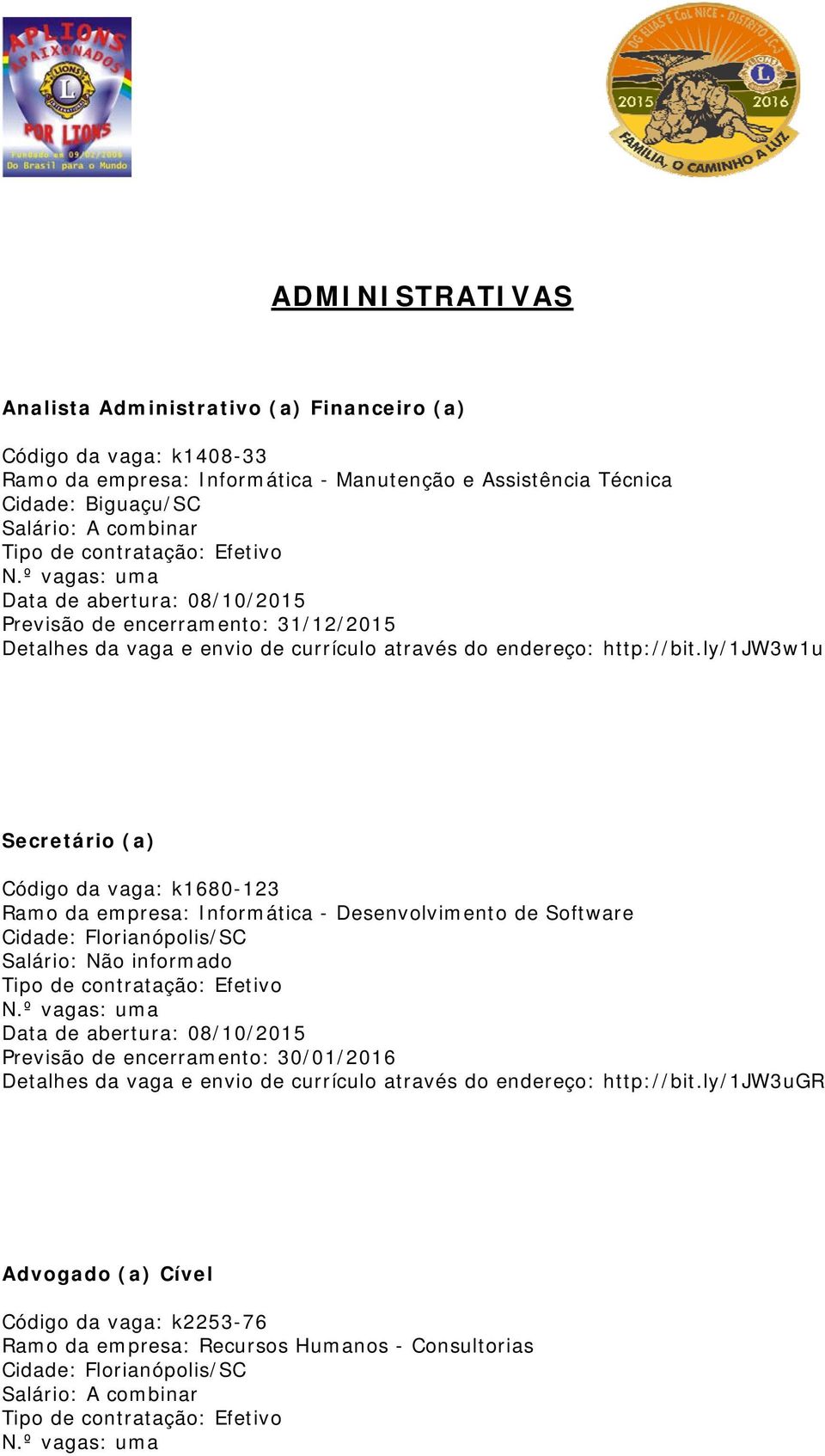 ly/1jw3w1u Secretário (a) Código da vaga: k1680-123 Ramo da empresa: Informática - Desenvolvimento de Software Cidade: Florianópolis/SC Salário: Não informado Tipo de contratação: Efetivo N.