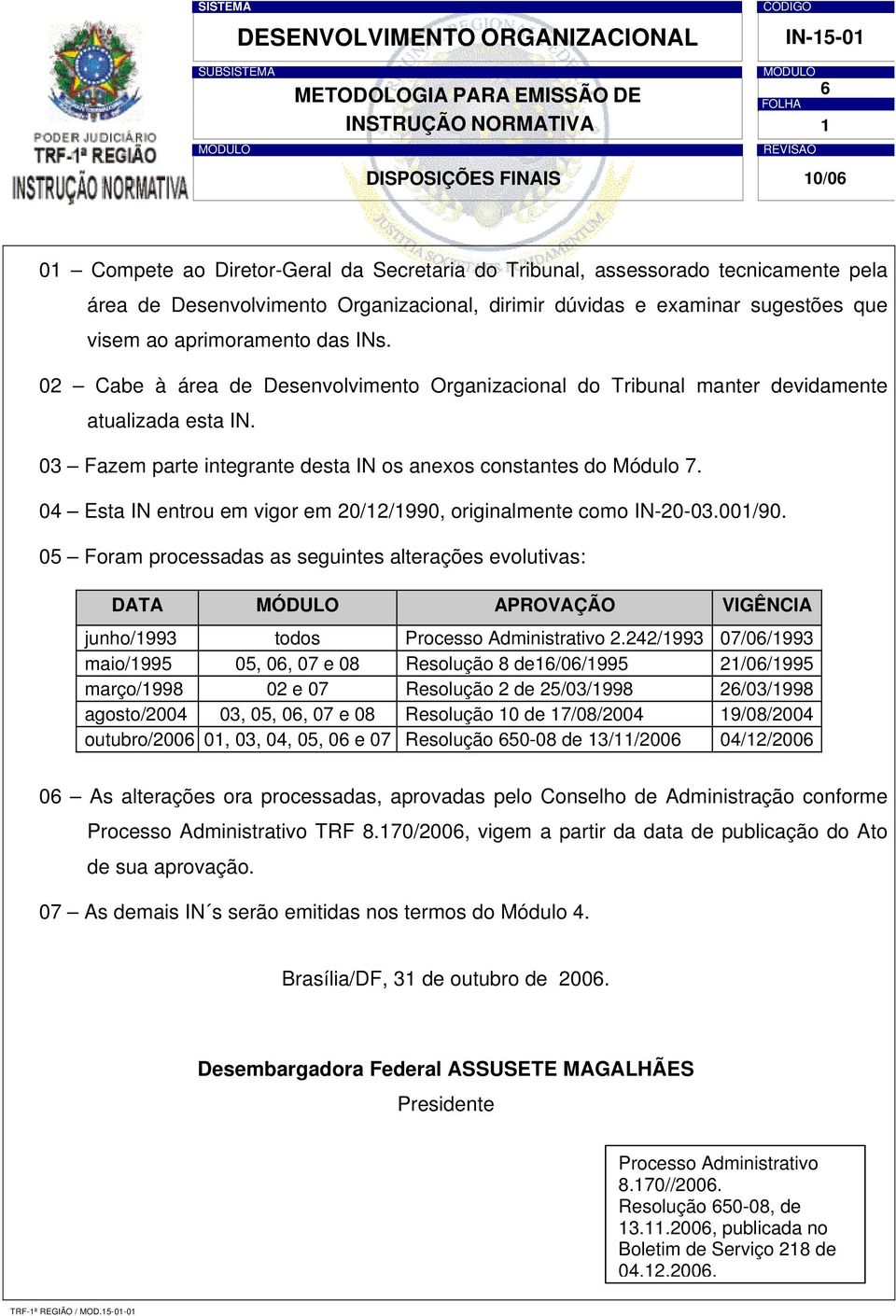 03 Fazem parte integrante desta IN os anexos constantes do Módulo 7. 04 Esta IN entrou em vigor em 20/12/1990, originalmente como IN-20-03.001/90.