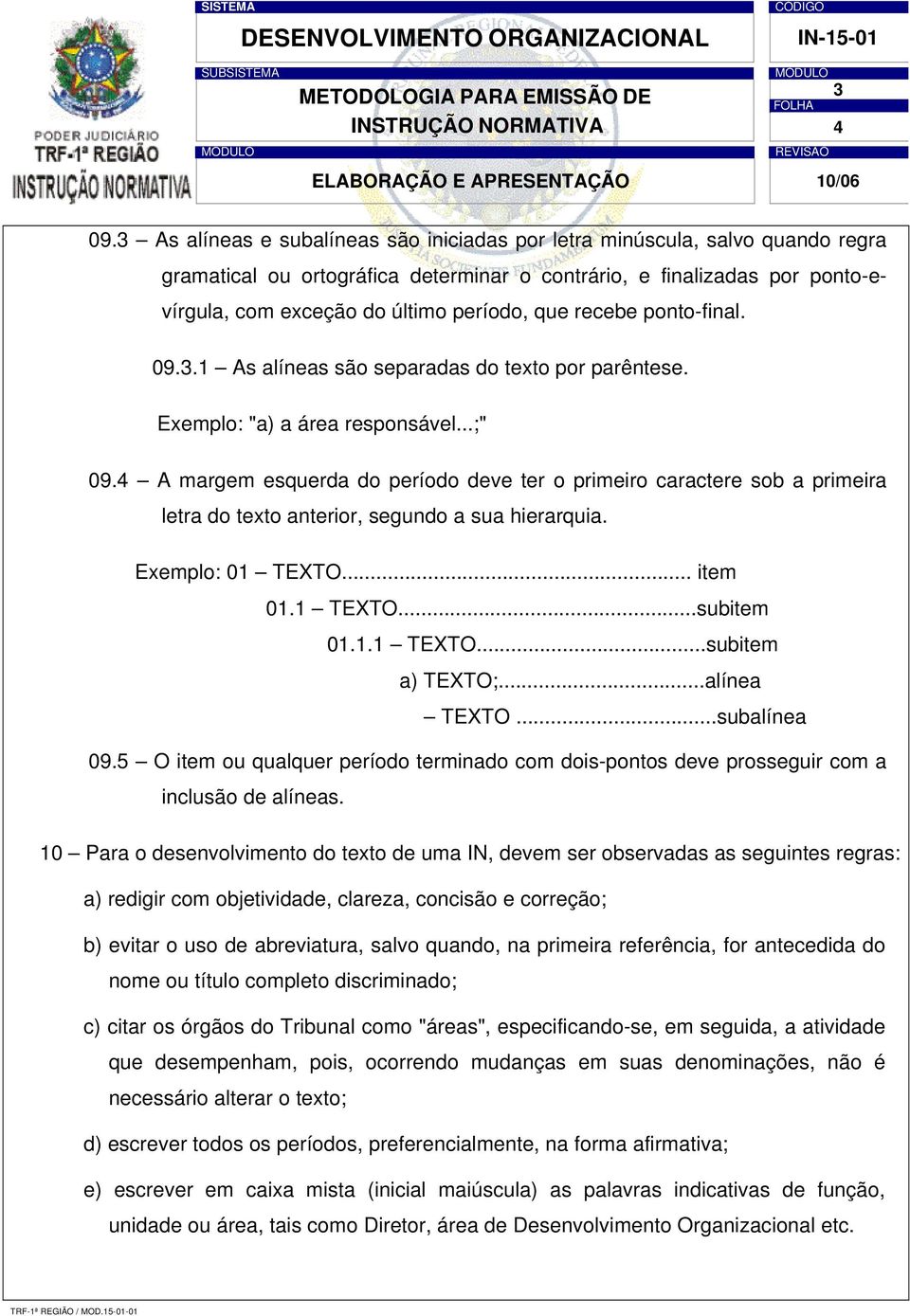 recebe ponto-final. 09.3.1 As alíneas são separadas do texto por parêntese. Exemplo: "a) a área responsável...;" 09.