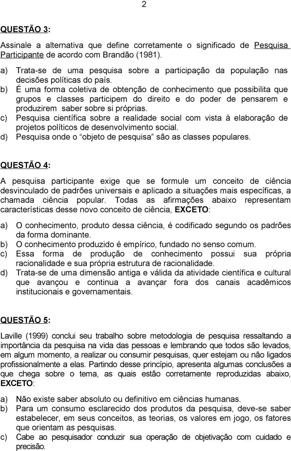 b) É uma forma coletiva de obtenção de conhecimento que possibilita que grupos e classes participem do direito e do poder de pensarem e produzirem saber sobre si próprias.