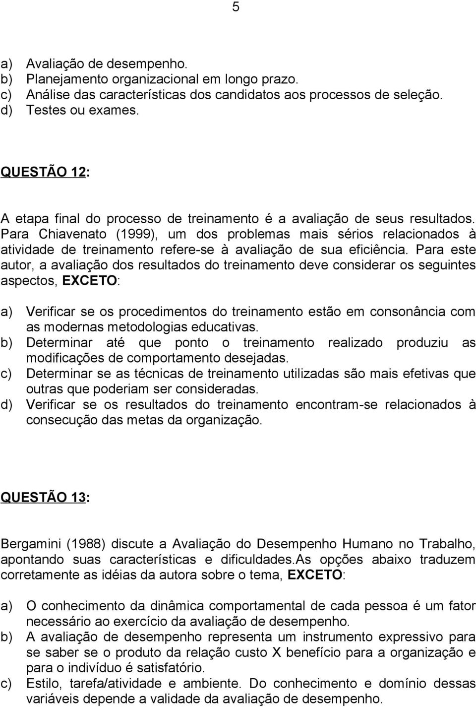 Para Chiavenato (1999), um dos problemas mais sérios relacionados à atividade de treinamento refere-se à avaliação de sua eficiência.